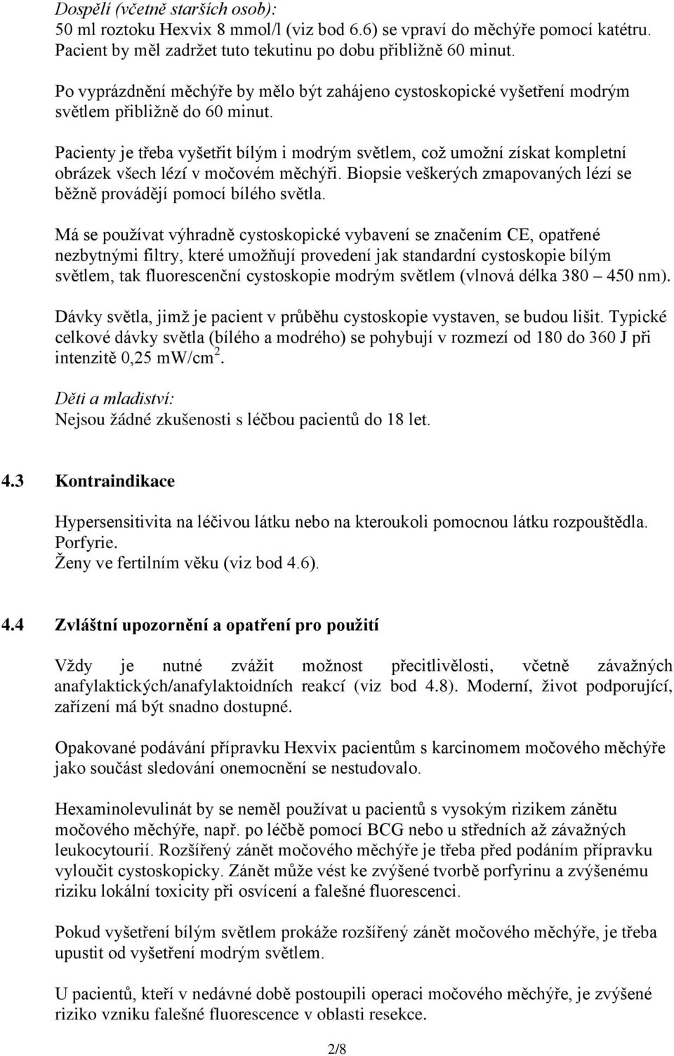 Pacienty je třeba vyšetřit bílým i modrým světlem, což umožní získat kompletní obrázek všech lézí v močovém měchýři. Biopsie veškerých zmapovaných lézí se běžně provádějí pomocí bílého světla.