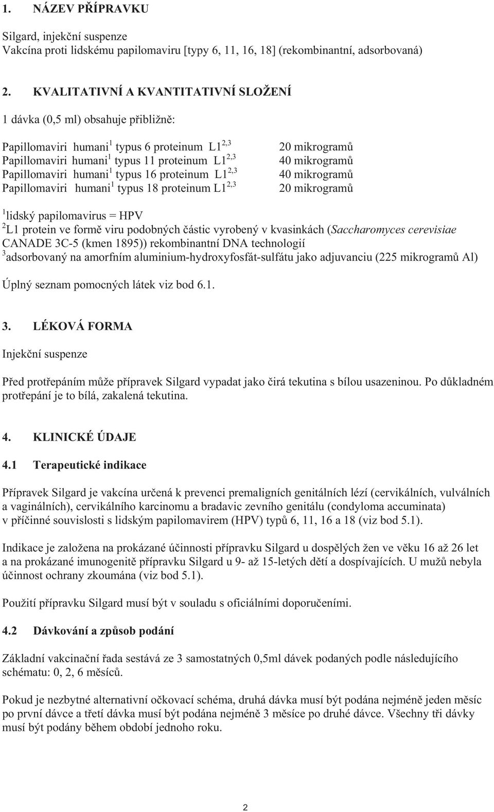 16 proteinum L1 2,3 Papillomaviri humani 1 typus 18 proteinum L1 2,3 20 mikrogram 40 mikrogram 40 mikrogram 20 mikrogram 1 lidský papilomavirus = HPV 2 L1 protein ve form viru podobných ástic