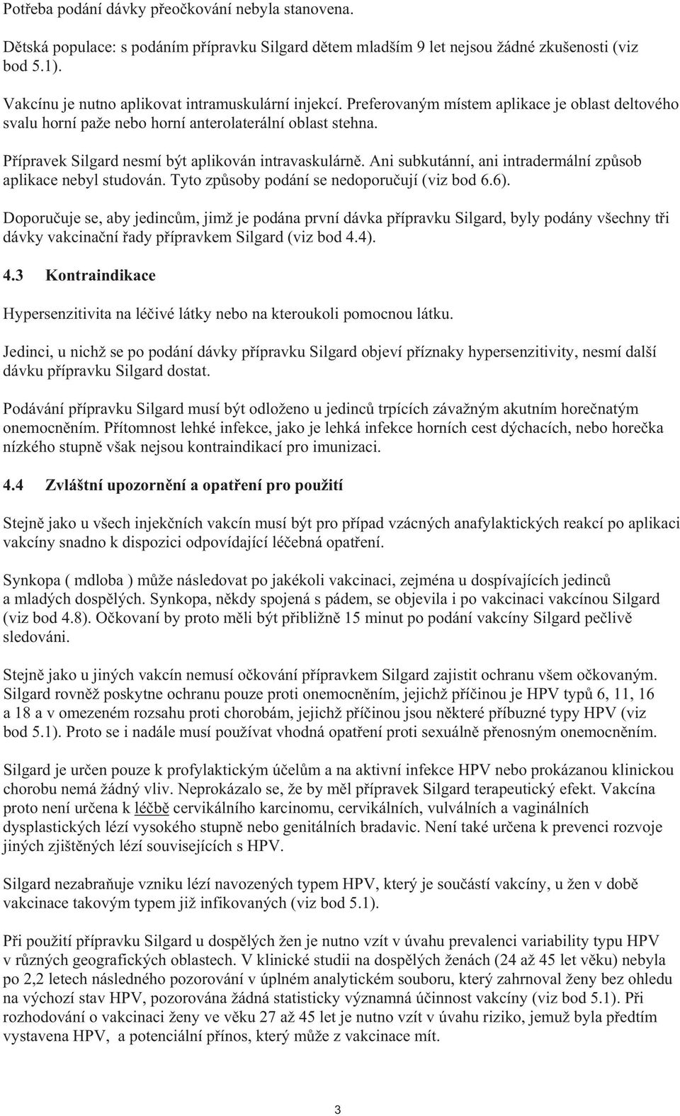P ípravek Silgard nesmí být aplikován intravaskulárn. Ani subkutánní, ani intradermální zp sob aplikace nebyl studován. Tyto zp soby podání se nedoporu ují (viz bod 6.6).