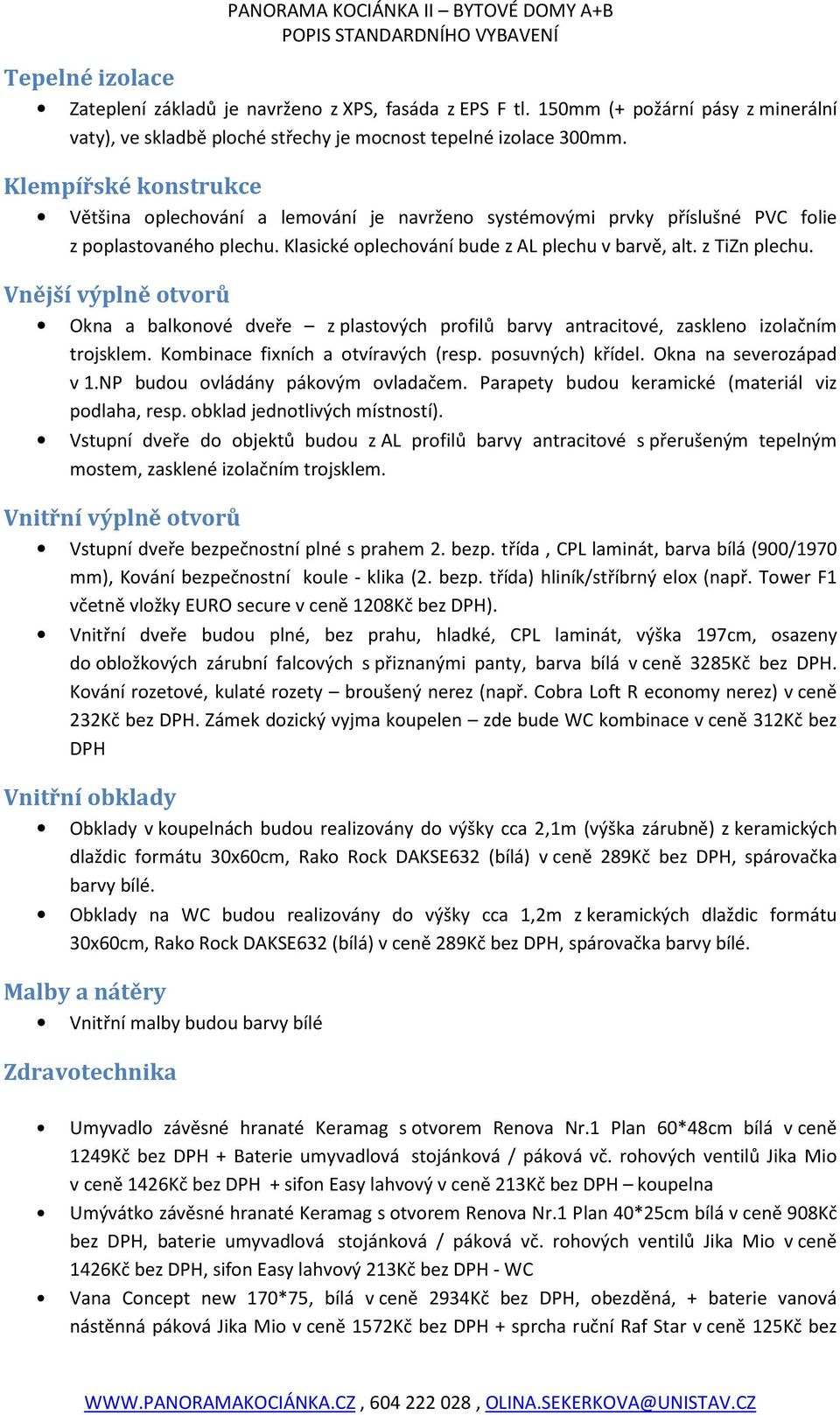 Vnější výplně otvorů Okna a balkonové dveře z plastových profilů barvy antracitové, zaskleno izolačním trojsklem. Kombinace fixních a otvíravých (resp. posuvných) křídel. Okna na severozápad v 1.