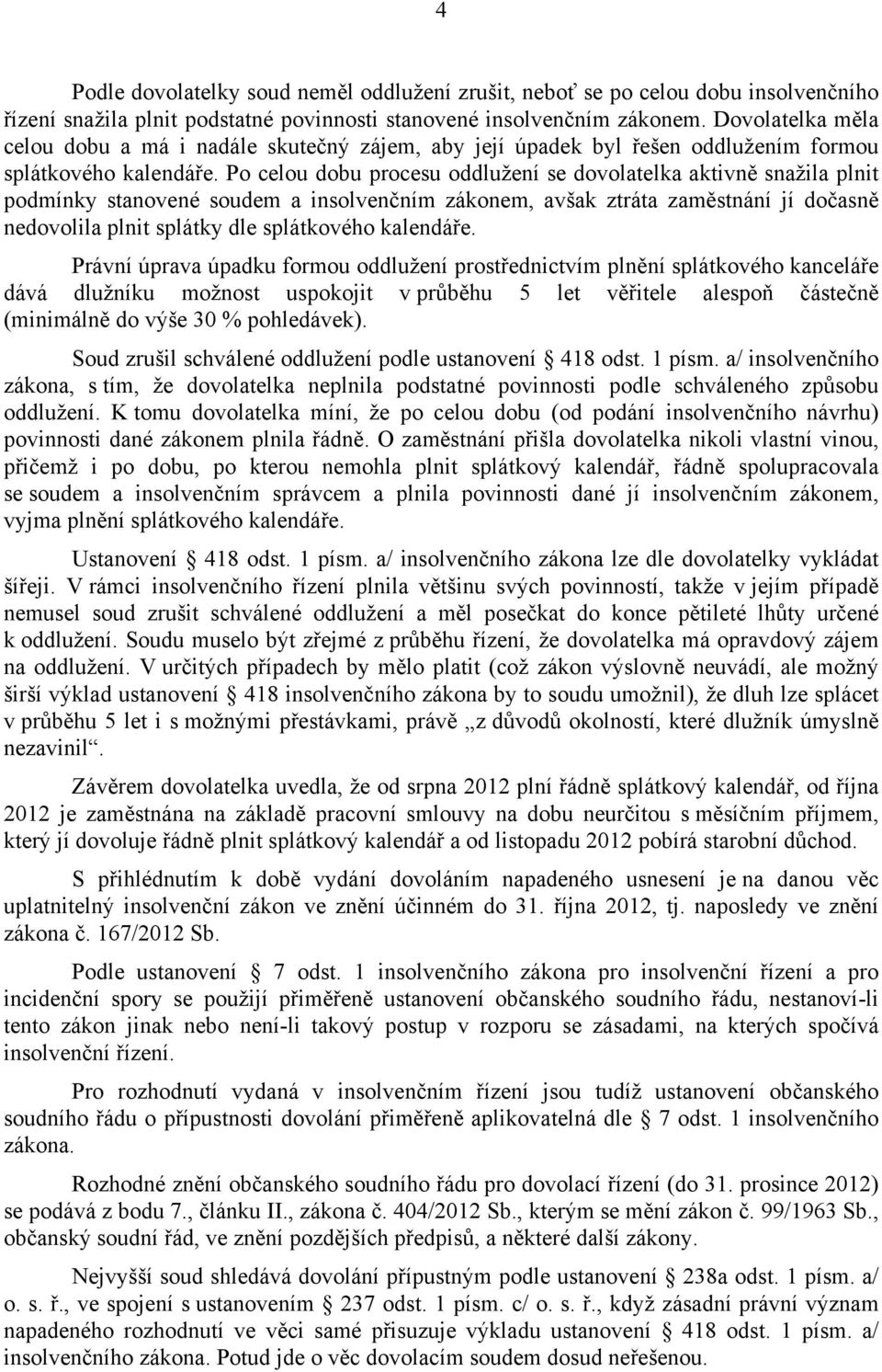 Po celou dobu procesu oddlužení se dovolatelka aktivně snažila plnit podmínky stanovené soudem a insolvenčním zákonem, avšak ztráta zaměstnání jí dočasně nedovolila plnit splátky dle splátkového