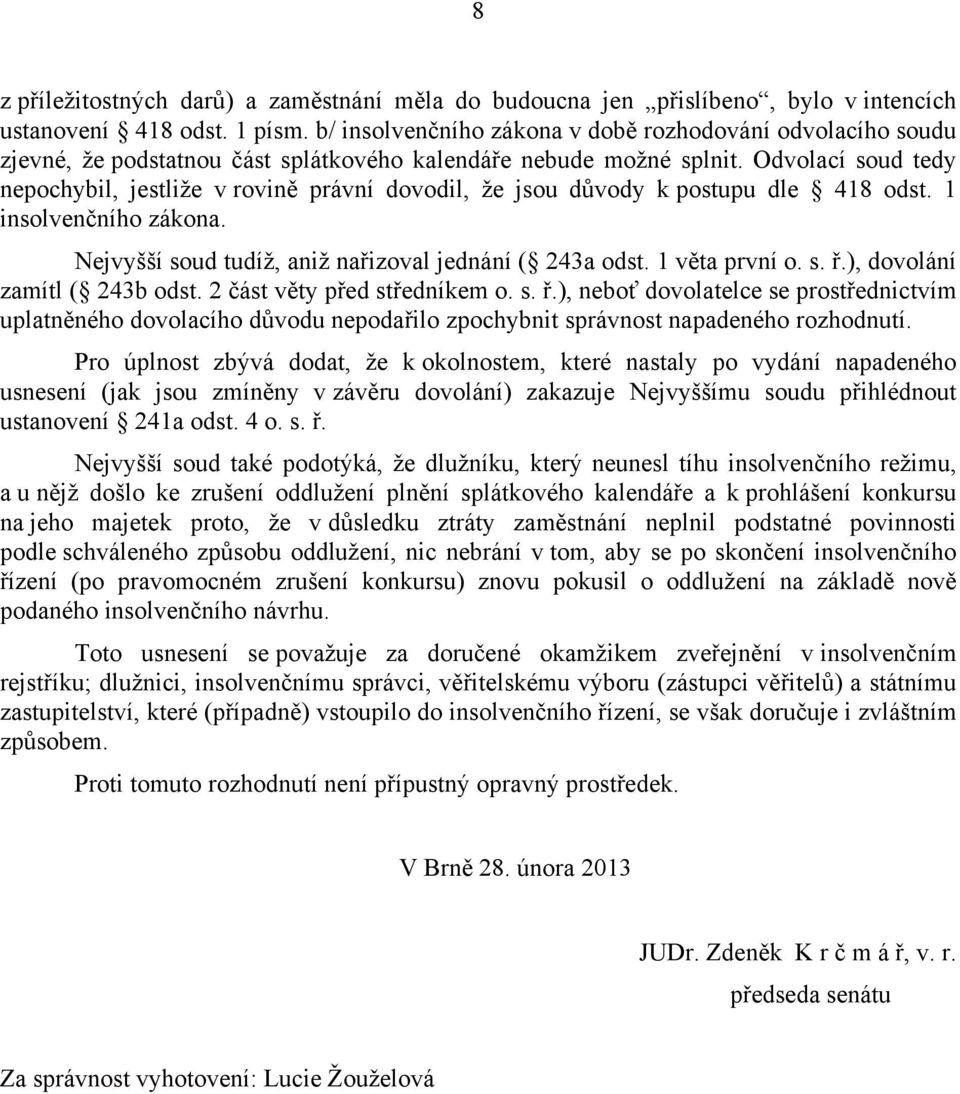 Odvolací soud tedy nepochybil, jestliže v rovině právní dovodil, že jsou důvody k postupu dle 418 odst. 1 insolvenčního zákona. Nejvyšší soud tudíž, aniž nařizoval jednání ( 243a odst. 1 věta první o.