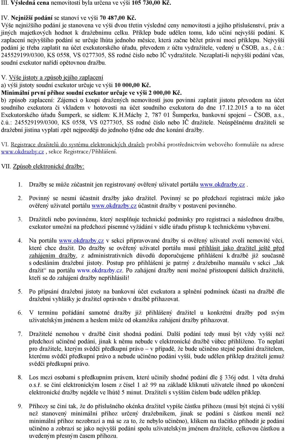 Příklep bude udělen tomu, kdo učiní nejvyšší podání. K zaplacení nejvyššího podání se určuje lhůta jednoho měsíce, která začne běžet právní mocí příklepu.