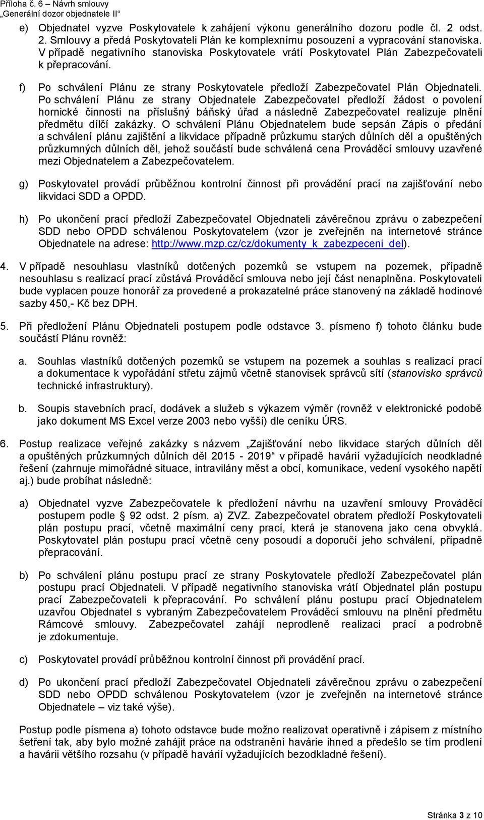 Po schválení Plánu ze strany Objednatele Zabezpečovatel předloží žádost o povolení hornické činnosti na příslušný báňský úřad a následně Zabezpečovatel realizuje plnění předmětu dílčí zakázky.