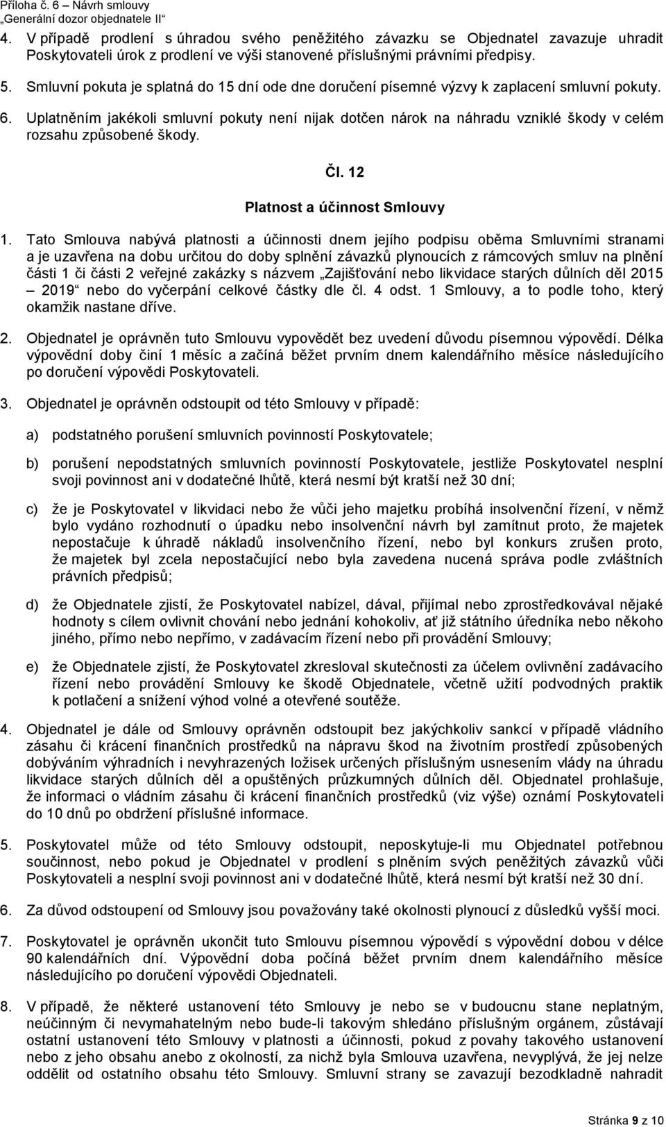 Uplatněním jakékoli smluvní pokuty není nijak dotčen nárok na náhradu vzniklé škody v celém rozsahu způsobené škody. Čl. 12 Platnost a účinnost Smlouvy 1.
