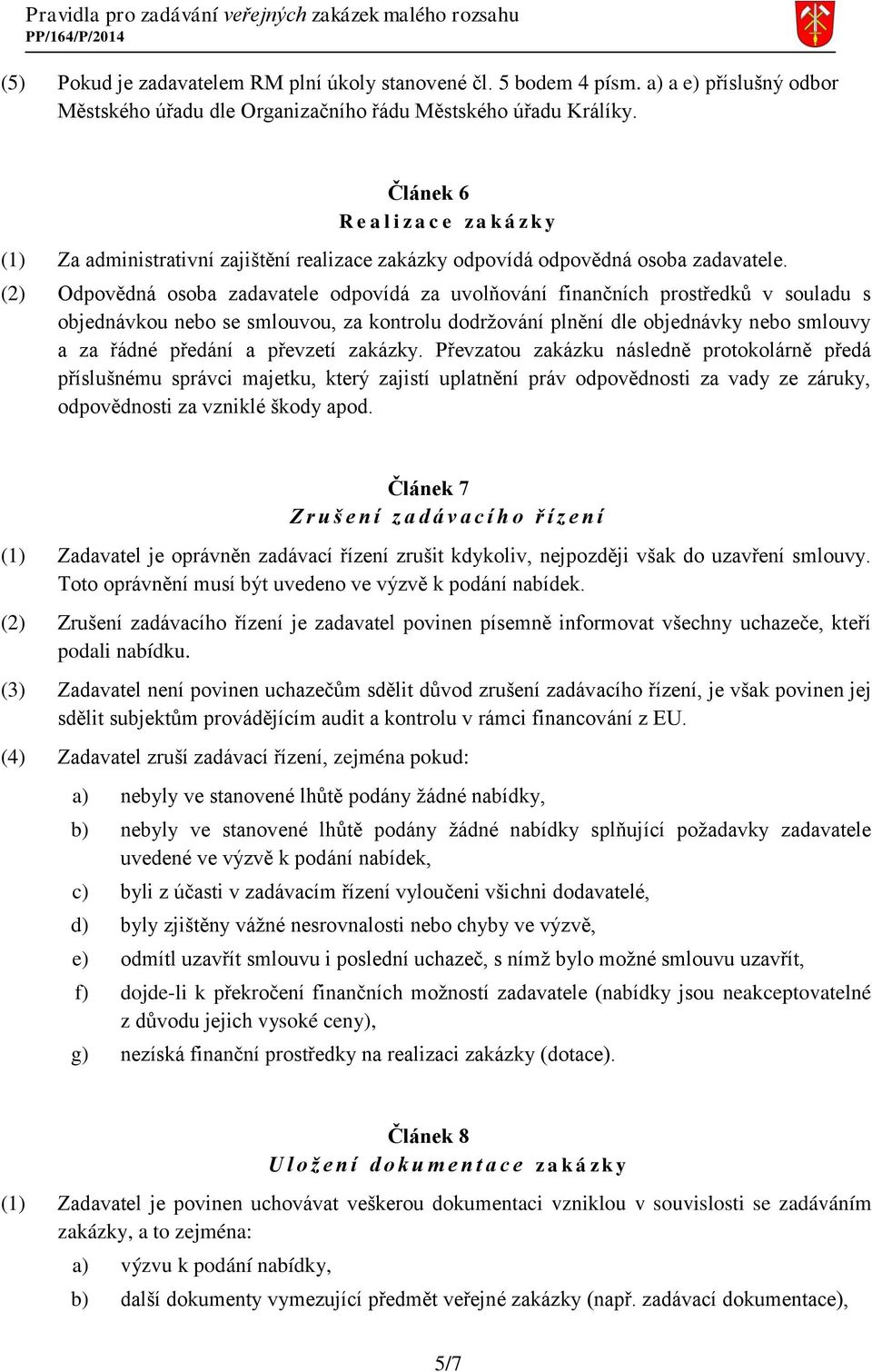 (2) Odpovědná osoba zadavatele odpovídá za uvolňování finančních prostředků v souladu s objednávkou nebo se smlouvou, za kontrolu dodržování plnění dle objednávky nebo smlouvy a za řádné předání a