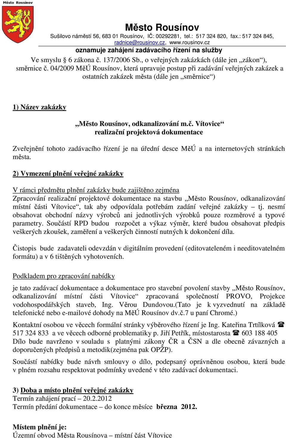 04/2009 MěÚ Rousínov, která upravuje postup při zadávání veřejných zakázek a ostatních zakázek města (dále jen směrnice ) 1) Název zakázky Město Rousínov, odkanalizování m.č.