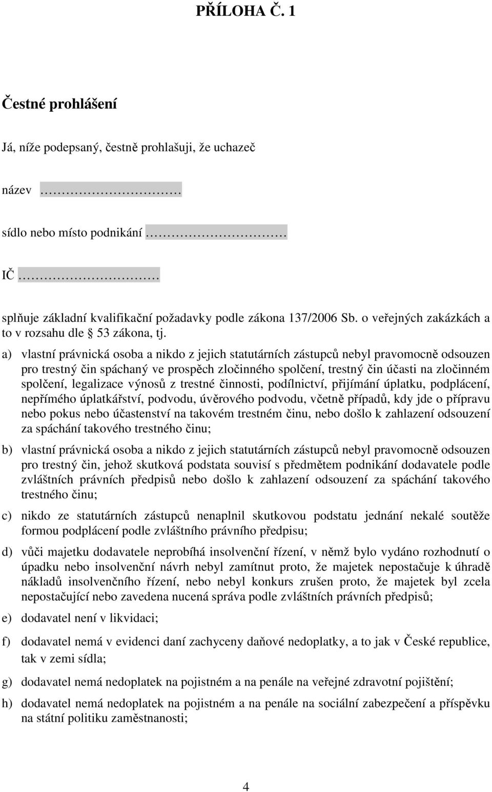 a) vlastní právnická osoba a nikdo z jejich statutárních zástupců nebyl pravomocně odsouzen pro trestný čin spáchaný ve prospěch zločinného spolčení, trestný čin účasti na zločinném spolčení,