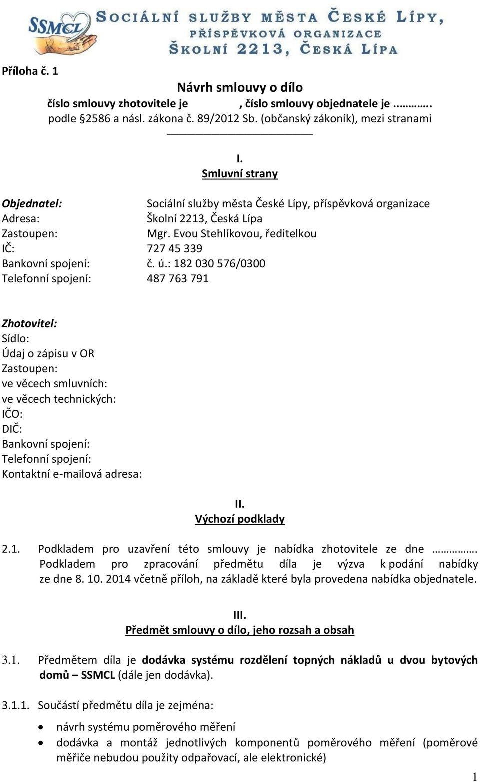 : 182 030 576/0300 Telefonní spojení: 487 763 791 Zhotovitel: Sídlo: Údaj o zápisu v OR Zastoupen: ve věcech smluvních: ve věcech technických: IČO: DIČ: Bankovní spojení: Telefonní spojení: Kontaktní