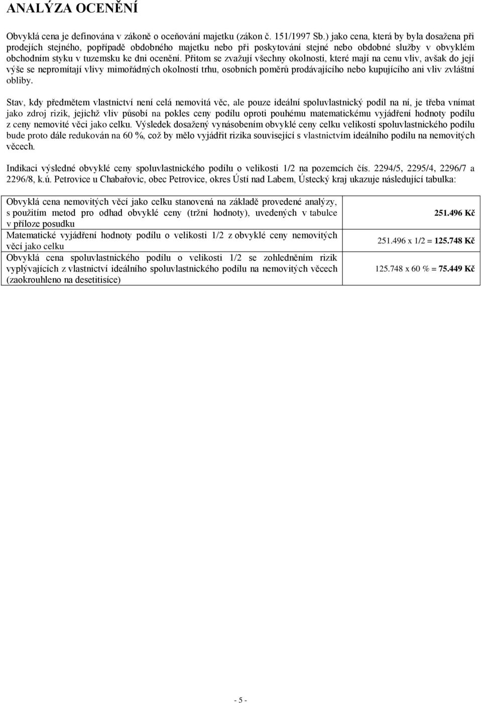 Přitom se zvažují všechny okolnosti, které mají na cenu vliv, avšak do její výše se nepromítají vlivy mimořádných okolností trhu, osobních poměrů prodávajícího nebo kupujícího ani vliv zvláštní