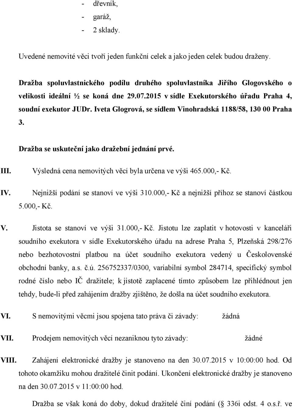 Iveta Glogrová, se sídlem Vinohradská 1188/58, 130 00 Praha 3. Dražba se uskuteční jako dražební jednání prvé. III. IV. Výsledná cena nemovitých věcí byla určena ve výši 465.000,- Kč.