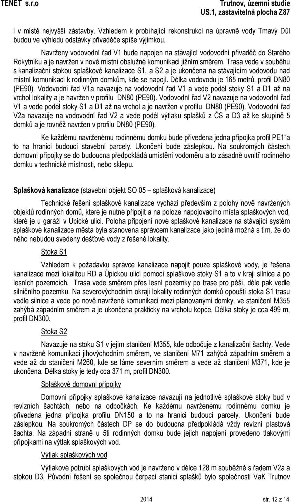 Trasa vede v souběhu s kanalizační stokou splaškové kanalizace S1, a S2 a je ukončena na stávajícím vodovodu nad místní komunikací k rodinným domkům, kde se napojí.