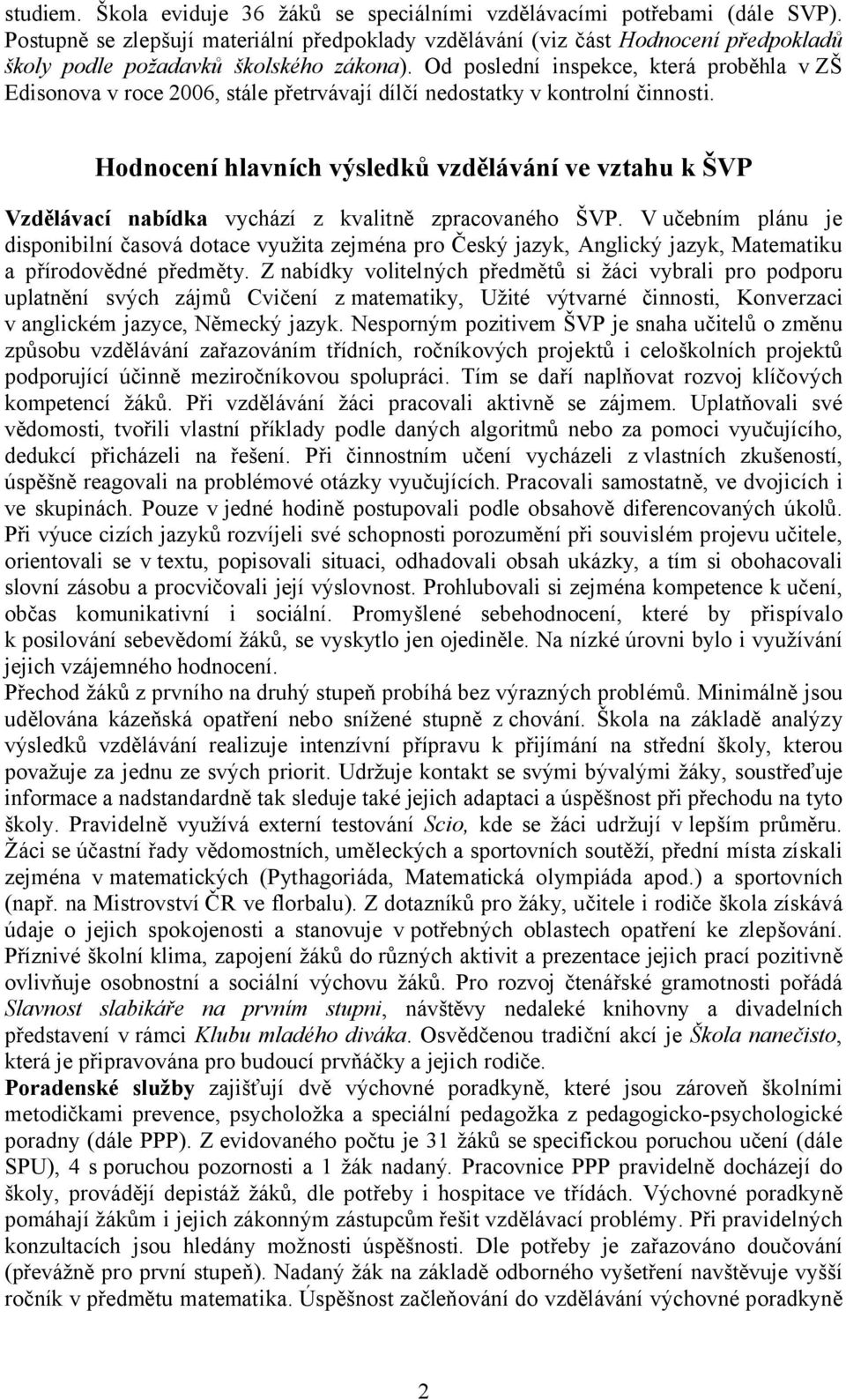 Od poslední inspekce, která proběhla v ZŠ Edisonova v roce 2006, stále přetrvávají dílčí nedostatky v kontrolní činnosti.