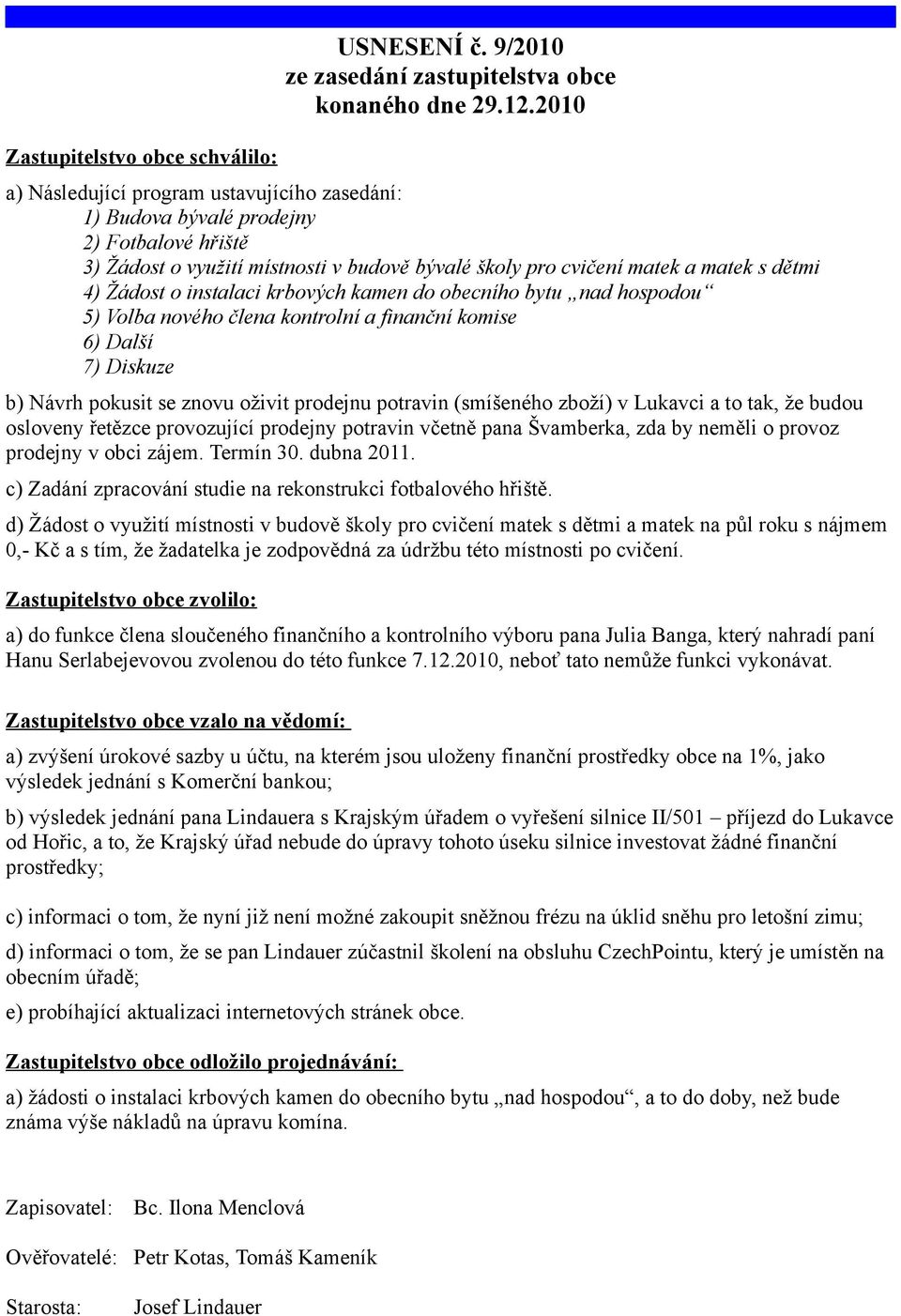 instalaci krbových kamen do obecního bytu nad hospodou 5) Volba nového člena kontrolní a finanční komise 6) Další 7) Diskuze b) Návrh pokusit se znovu oživit prodejnu potravin (smíšeného zboží) v