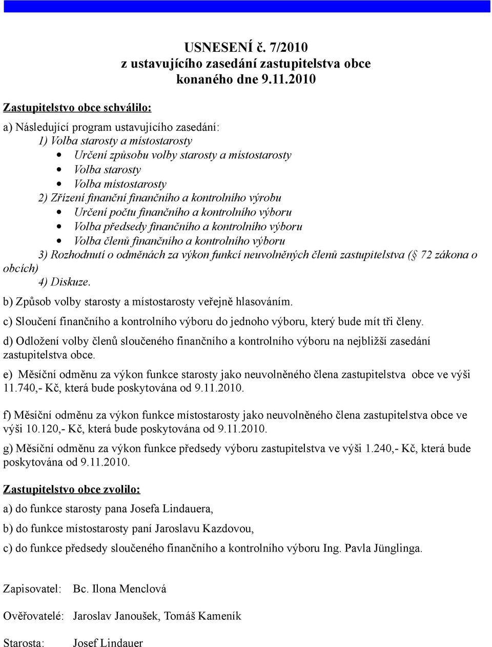 kontrolního výrobu Určení počtu finančního a kontrolního výboru Volba předsedy finančního a kontrolního výboru Volba členů finančního a kontrolního výboru 3) Rozhodnutí o odměnách za výkon funkcí