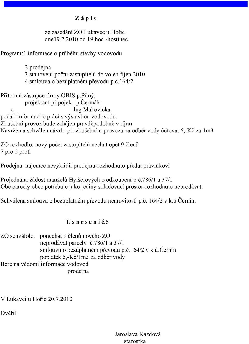 Zkušební provoz bude zahájen pravděpodobně v říjnu Navržen a schválen návrh -při zkušebním provozu za odběr vody účtovat 5,-Kč za 1m3 ZO rozhodlo: nový počet zastupitelů nechat opět 9 členů 7 pro 2