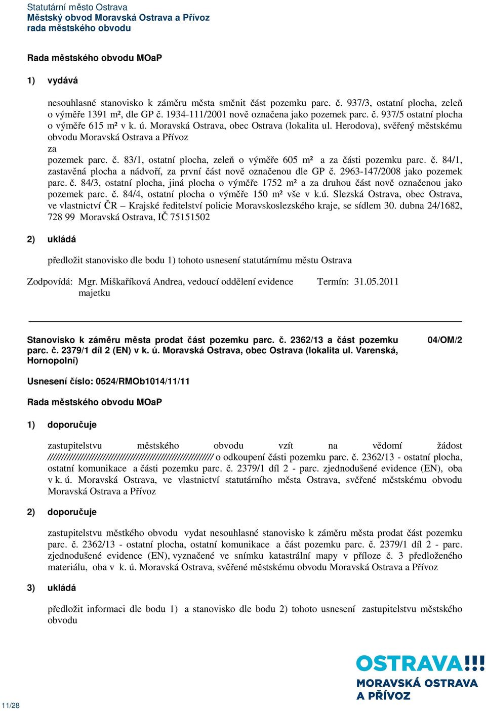 č. 84/1, zastavěná plocha a nádvoří, za první část nově označenou dle GP č. 2963-147/2008 jako pozemek parc. č. 84/3, ostatní plocha, jiná plocha o výměře 1752 m² a za druhou část nově označenou jako pozemek parc.