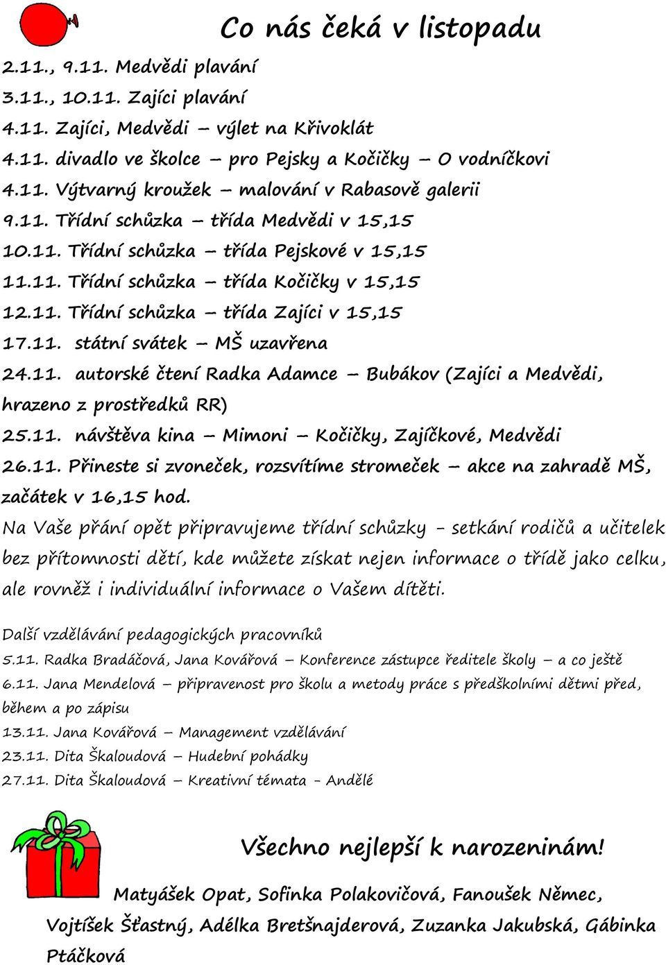 11. autorské čtení Radka Adamce Bubákov (Zajíci a Medvědi, hrazeno z prostředků RR) 25.11. návštěva kina Mimoni Kočičky, Zajíčkové, Medvědi 26.11. Přineste si zvoneček, rozsvítíme stromeček akce na zahradě MŠ, začátek v 16,15 hod.