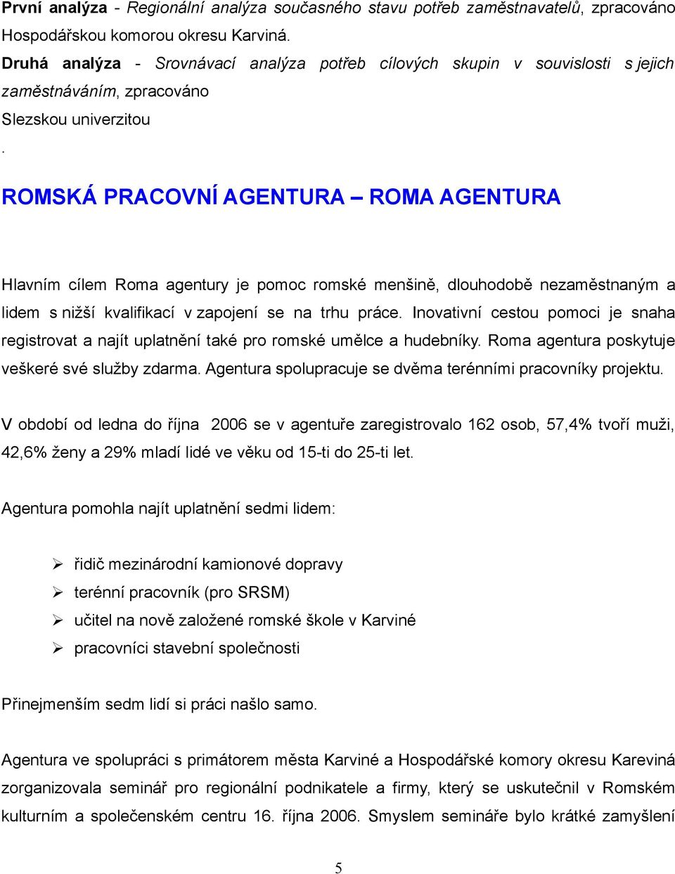 ROMSKÁ PRACOVNÍ AGENTURA ROMA AGENTURA Hlavním cílem Roma agentury je pomoc romské menšině, dlouhodobě nezaměstnaným a lidem s nižší kvalifikací v zapojení se na trhu práce.