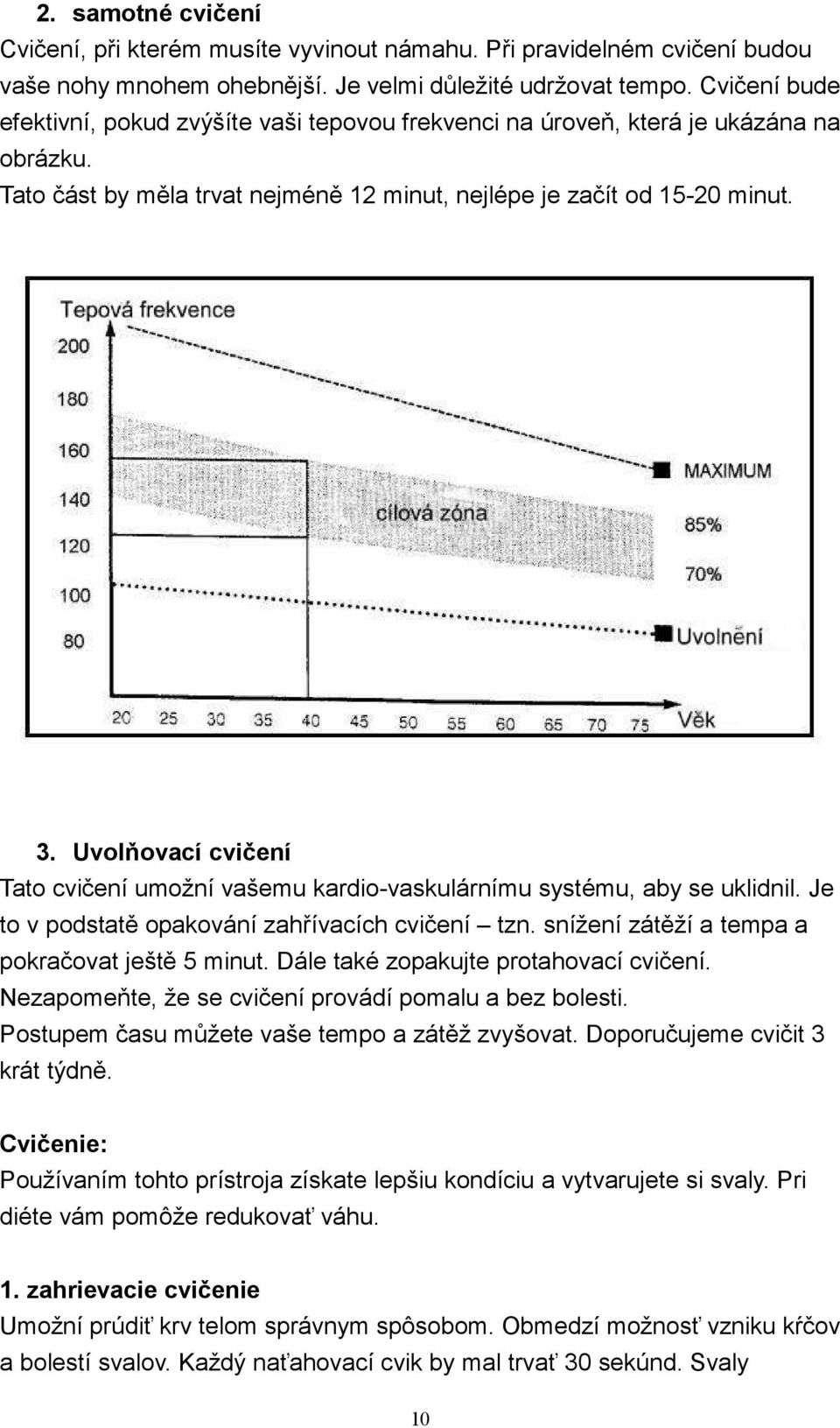 Uvolňovací cvičení Tato cvičení umožní vašemu kardio-vaskulárnímu systému, aby se uklidnil. Je to v podstatě opakování zahřívacích cvičení tzn. snížení zátěží a tempa a pokračovat ještě 5 minut.