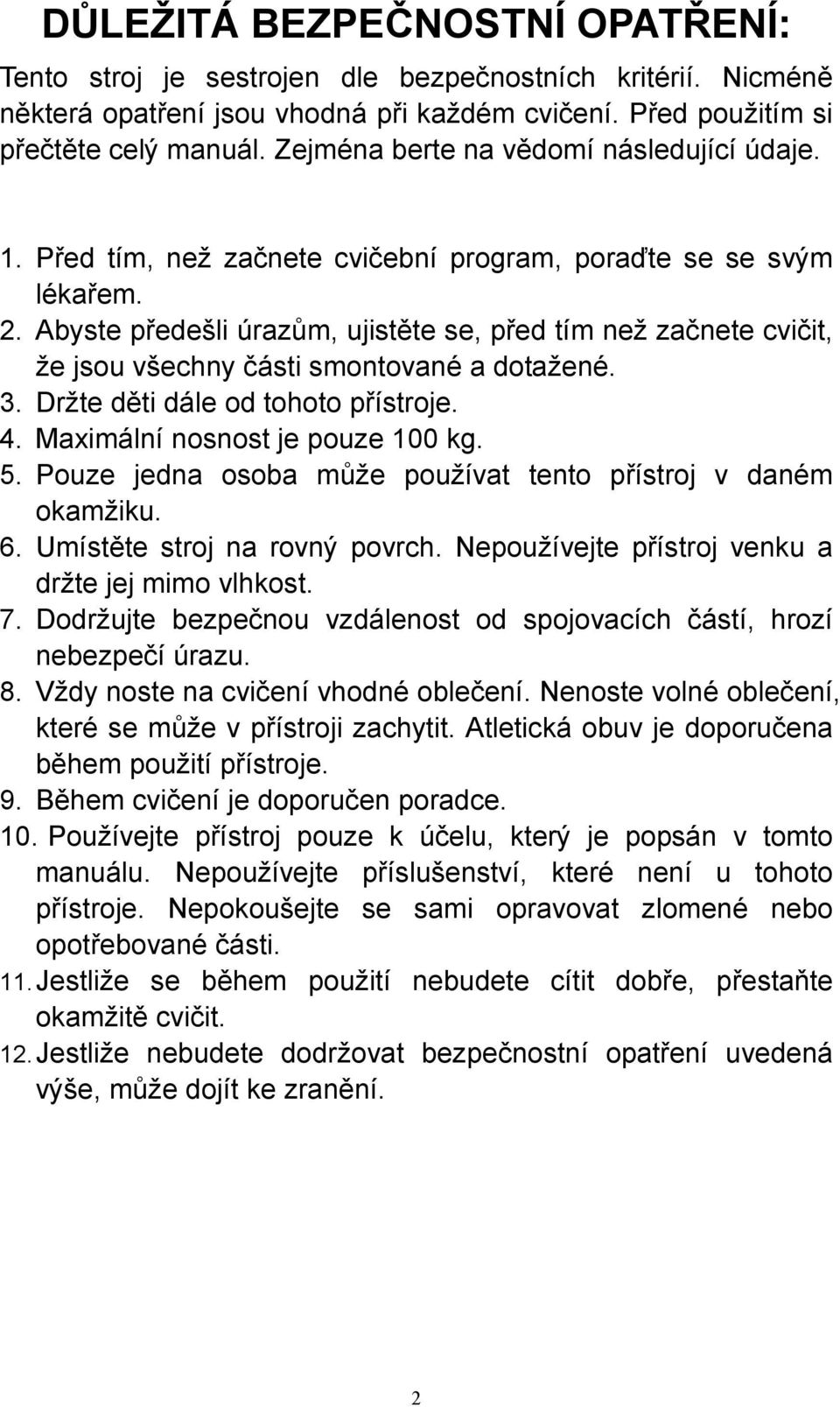 Abyste předešli úrazům, ujistěte se, před tím než začnete cvičit, že jsou všechny části smontované a dotažené. 3. Držte děti dále od tohoto přístroje. 4. Maximální nosnost je pouze 100 kg. 5.