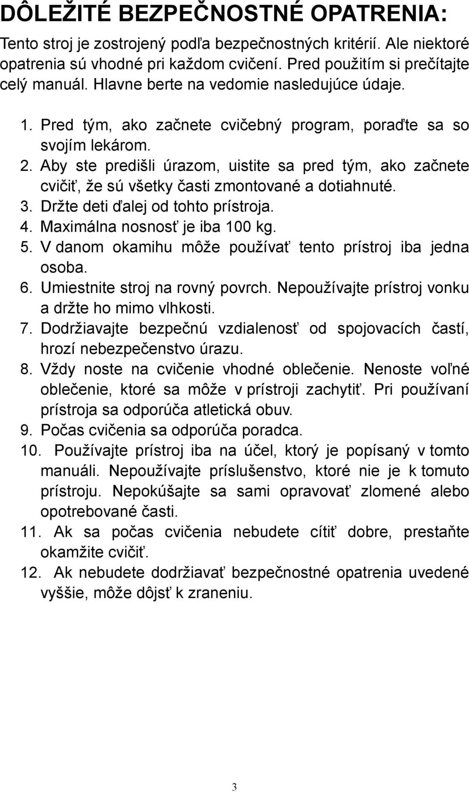 Aby ste predišli úrazom, uistite sa pred tým, ako začnete cvičiť, že sú všetky časti zmontované a dotiahnuté. 3. Držte deti ďalej od tohto prístroja. 4. Maximálna nosnosť je iba 100 kg. 5.