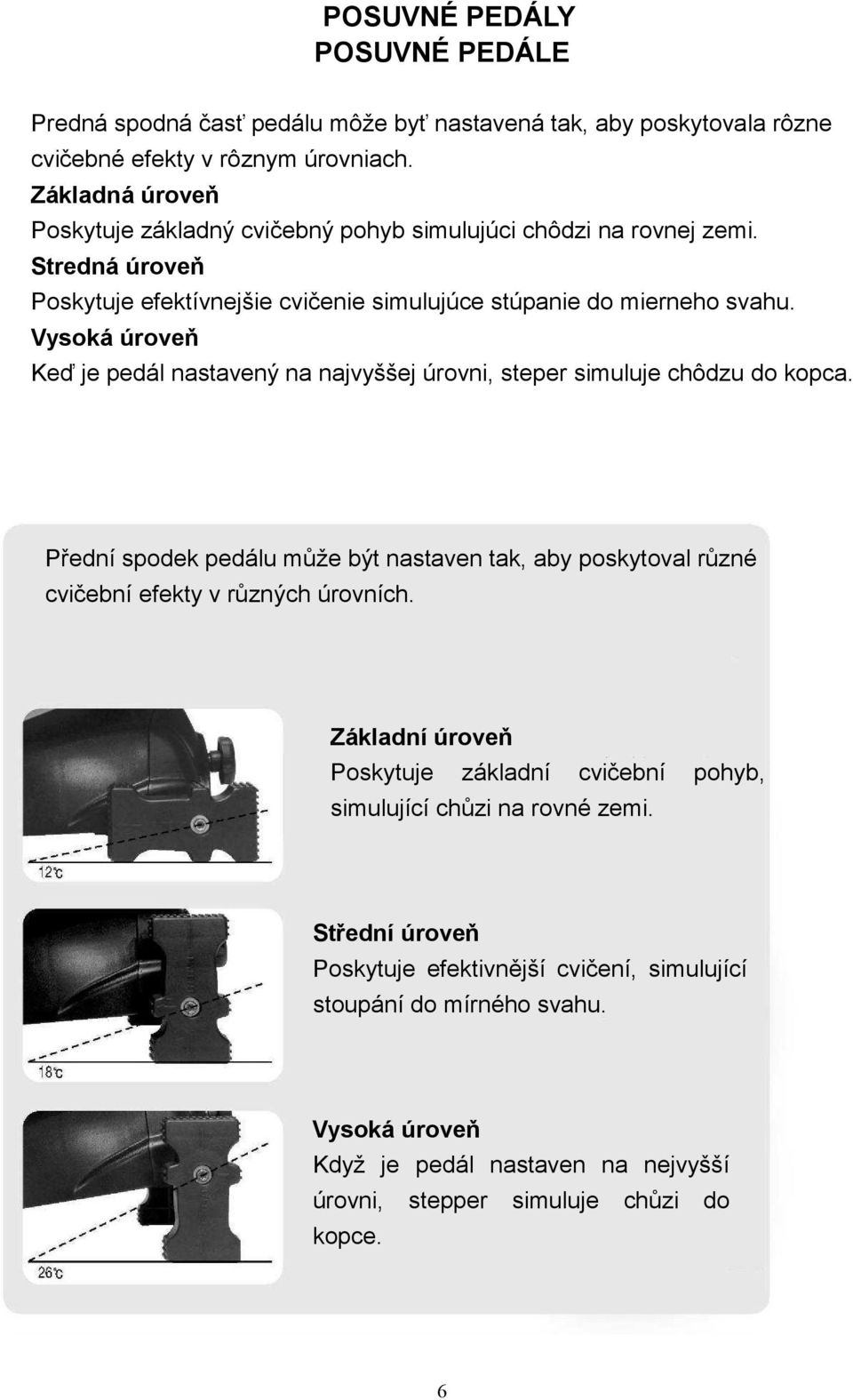Vysoká úroveň Keď je pedál nastavený na najvyššej úrovni, steper simuluje chôdzu do kopca.