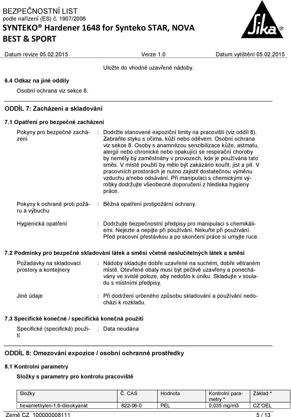 Osoby s anamnézou senzibilizace kůže, astmatu, alergií nebo chronické nebo opakující se respirační choroby by neměly bý zaměstnány v provozech, kde je používána tato směs.