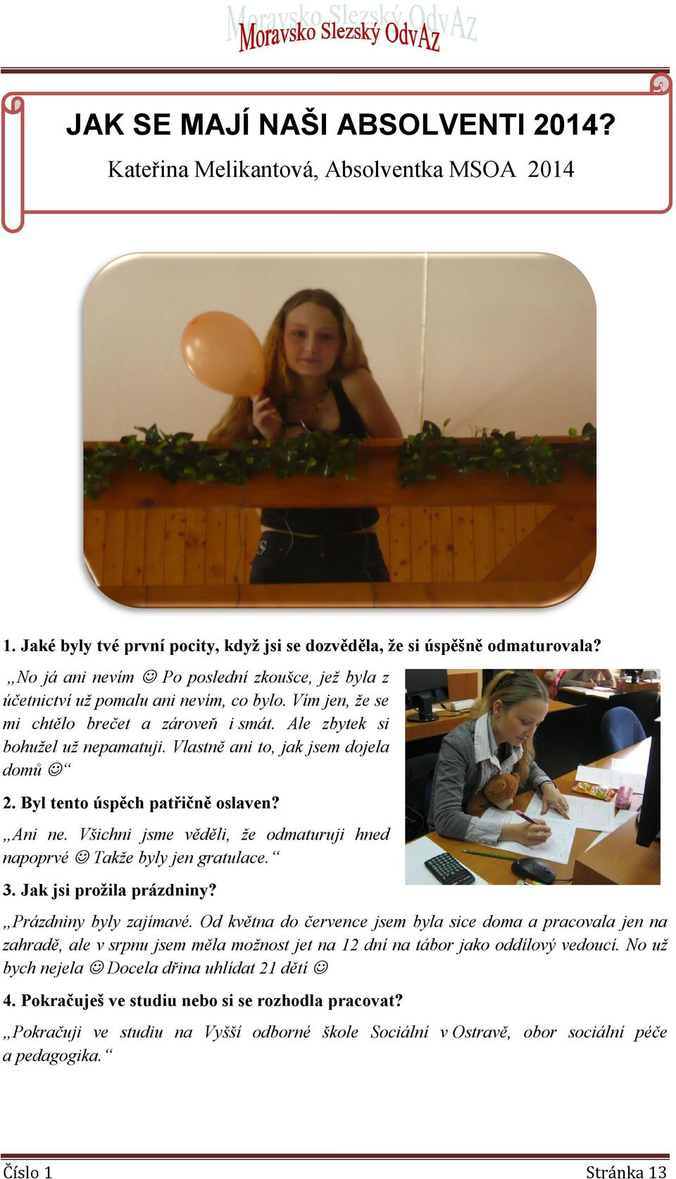 Vlastně ani to, jak jsem dojela domů 2. Byl tento úspěch patřičně oslaven? Ani ne. Všichni jsme věděli, že odmaturuji hned napoprvé Takže byly jen gratulace. 3. Jak jsi prožila prázdniny?