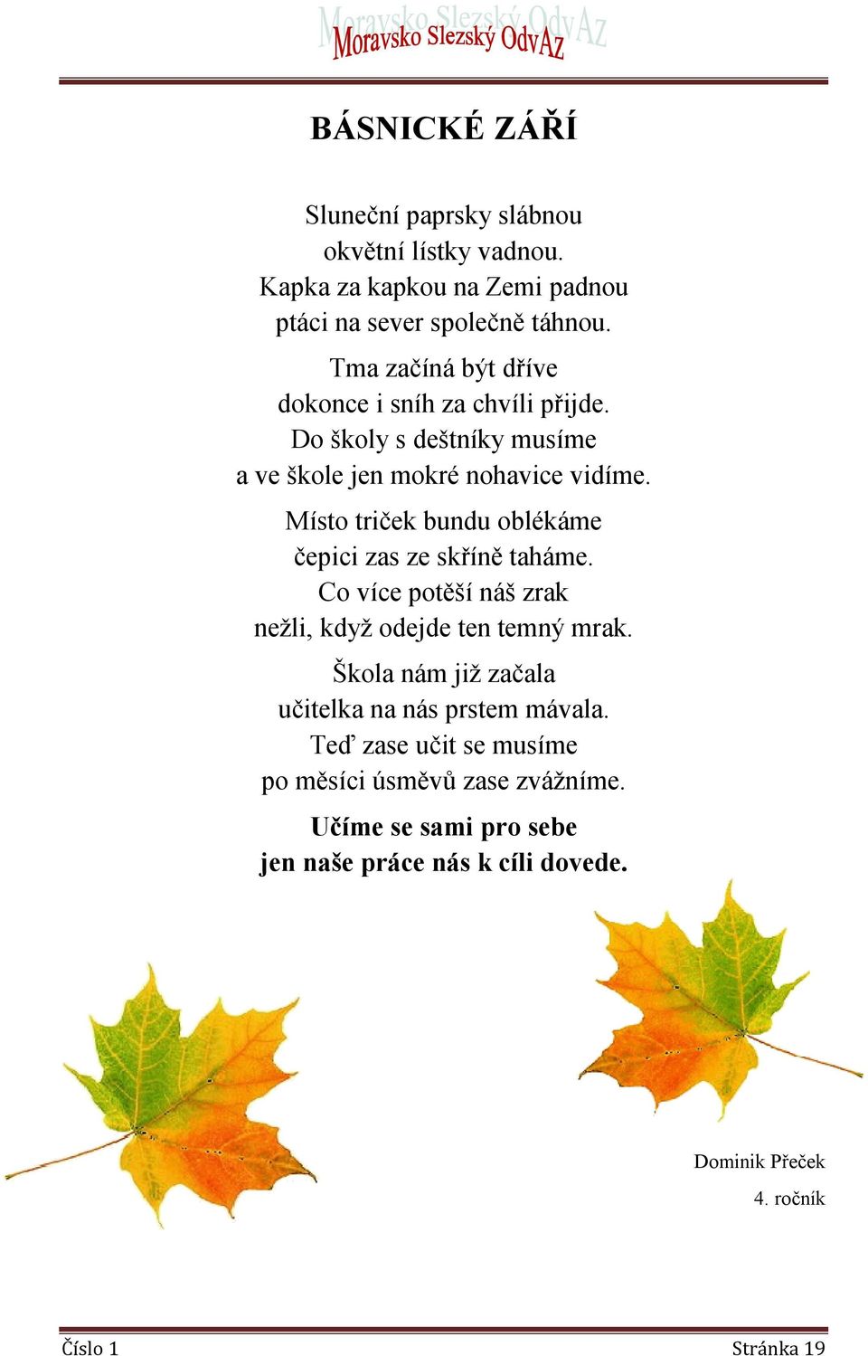 Místo triček bundu oblékáme čepici zas ze skříně taháme. Co více potěší náš zrak nežli, když odejde ten temný mrak.