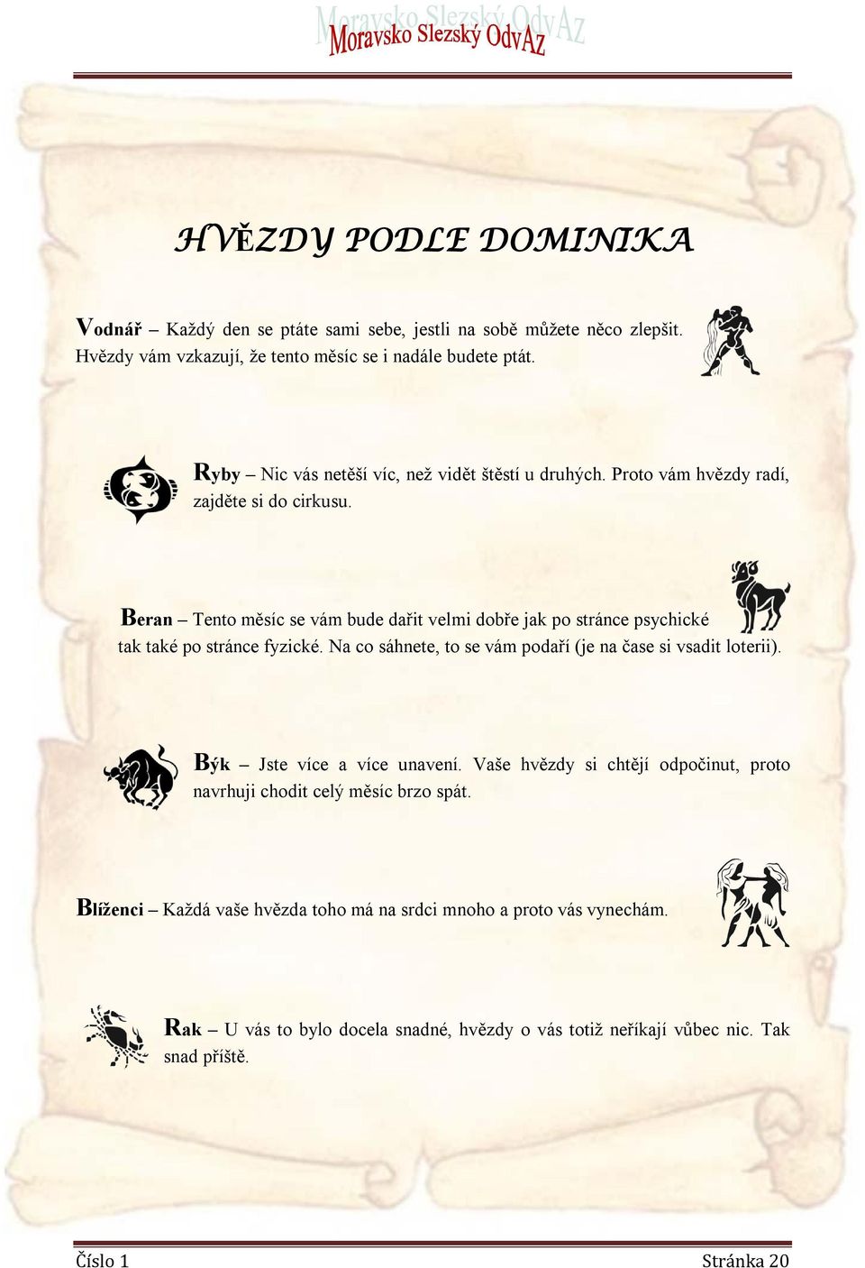 Beran Tento měsíc se vám bude dařit velmi dobře jak po stránce psychické tak také po stránce fyzické. Na co sáhnete, to se vám podaří (je na čase si vsadit loterii).