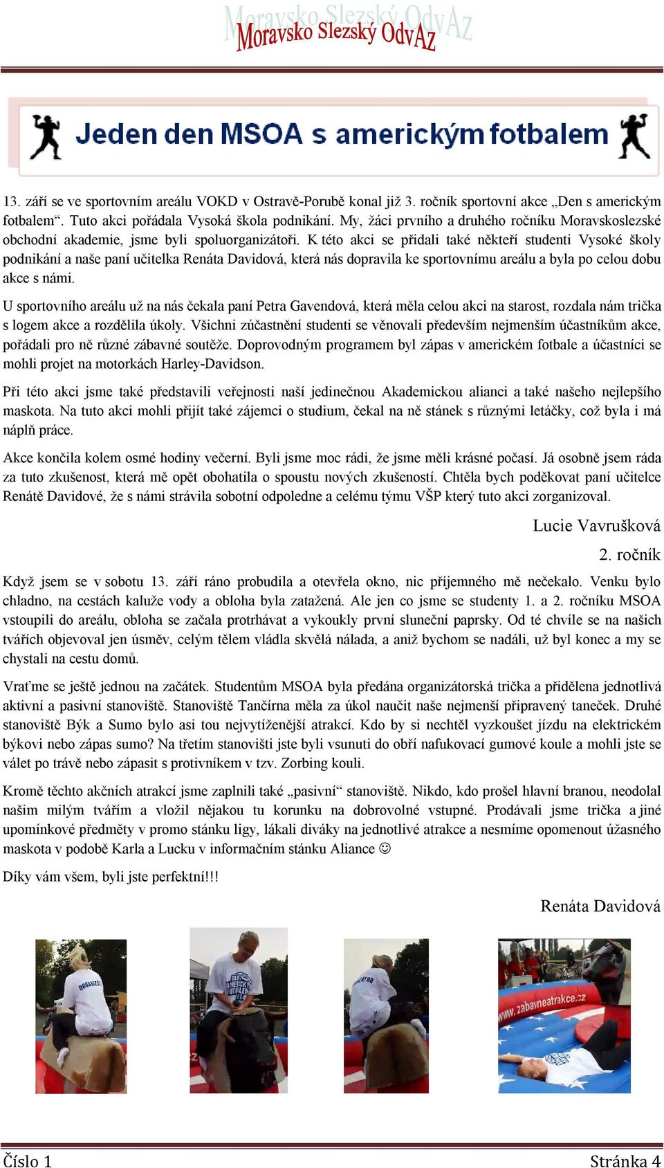 K této akci se přidali také někteří studenti Vysoké školy podnikání a naše paní učitelka Renáta Davidová, která nás dopravila ke sportovnímu areálu a byla po celou dobu akce s námi.