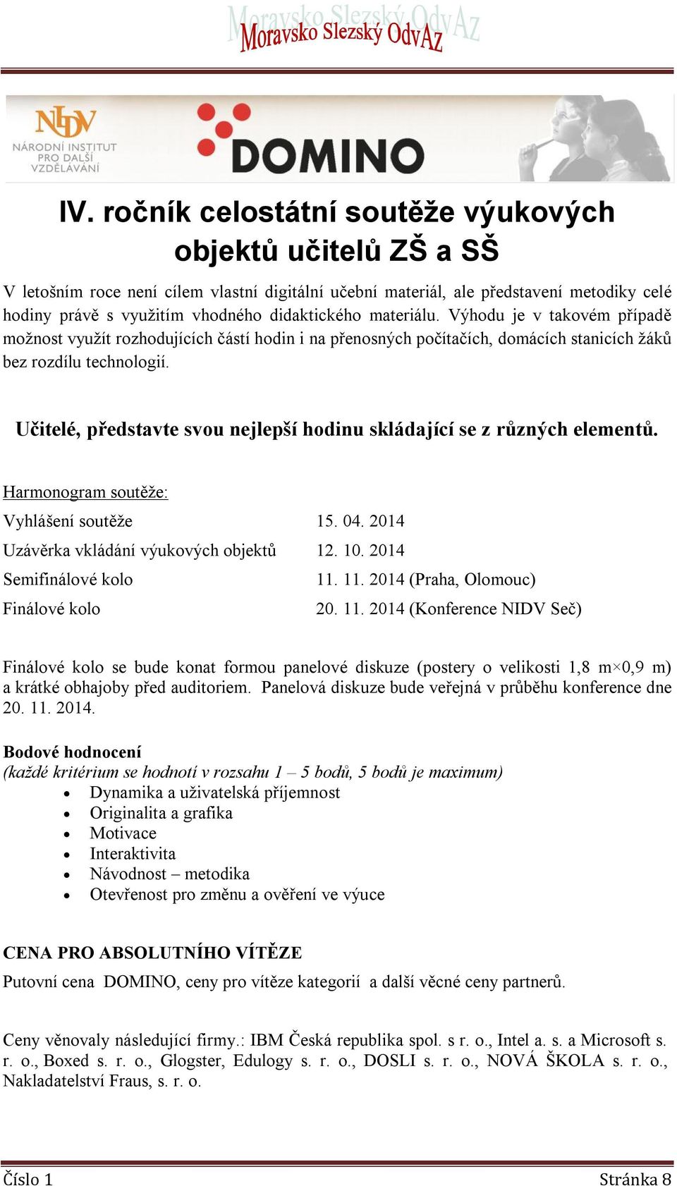 Učitelé, představte svou nejlepší hodinu skládající se z různých elementů. Harmonogram soutěže: Vyhlášení soutěže 15. 04. 2014 Uzávěrka vkládání výukových objektů 12. 10. 2014 Semifinálové kolo 11.