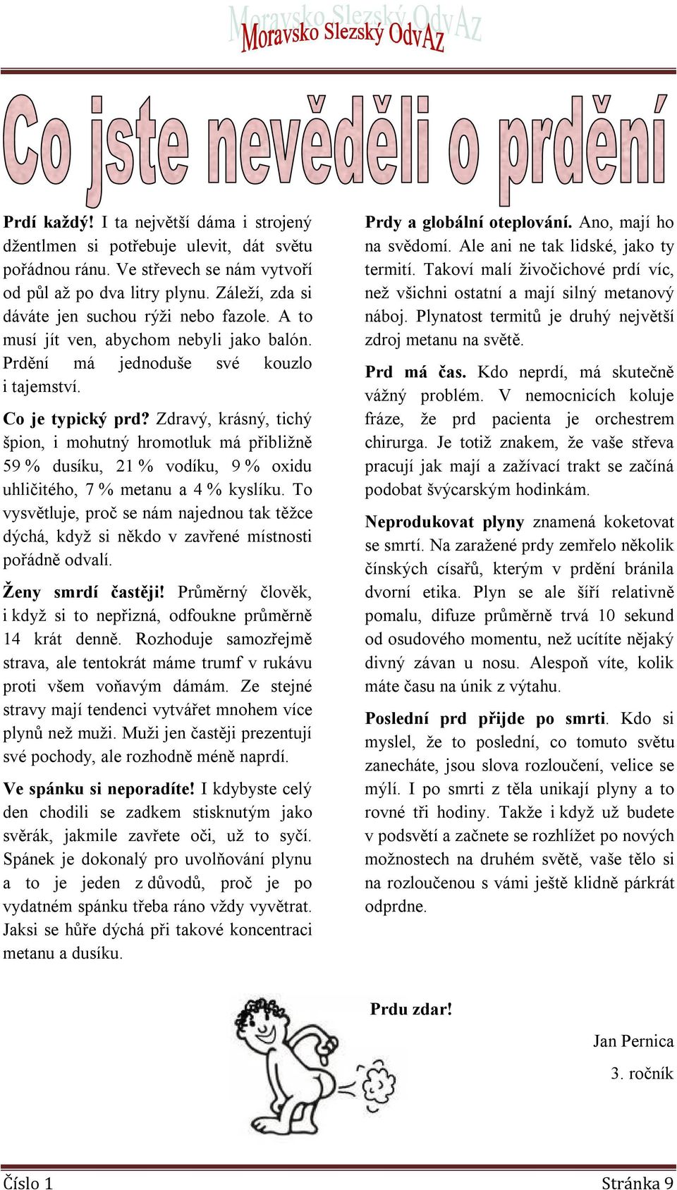 Zdravý, krásný, tichý špion, i mohutný hromotluk má přibližně 59 % dusíku, 21 % vodíku, 9 % oxidu uhličitého, 7 % metanu a 4 % kyslíku.