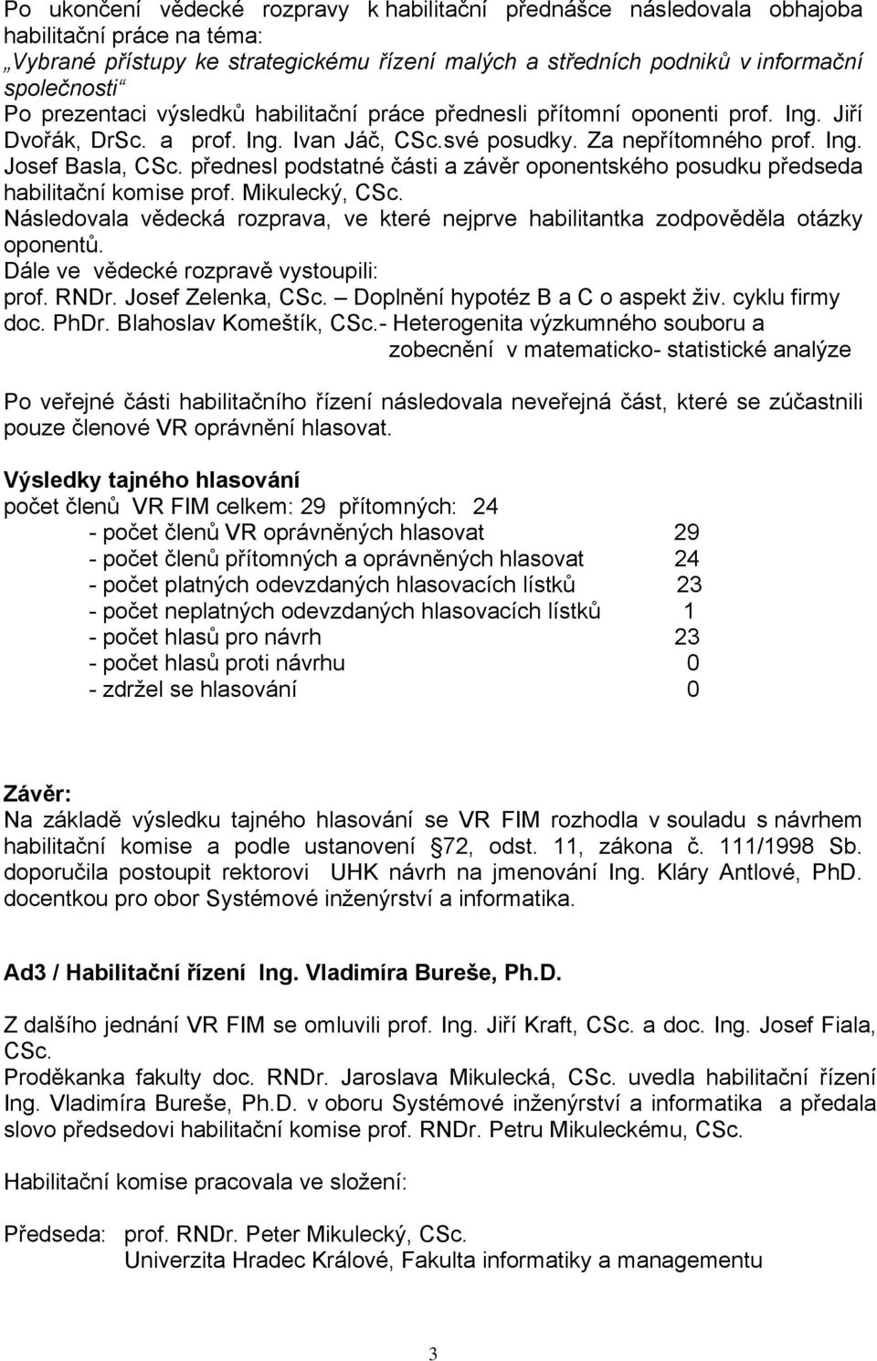 přednesl podstatné části a závěr oponentského posudku předseda habilitační komise prof. Mikulecký, CSc. Následovala vědecká rozprava, ve které nejprve habilitantka zodpověděla otázky oponentů.