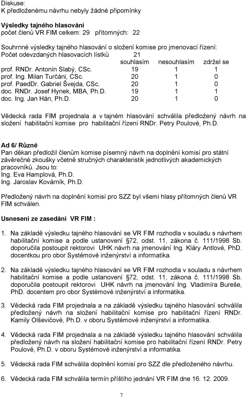 20 1 0 doc. RNDr. Josef Hynek, MBA, Ph.D. 19 1 1 doc. Ing. Jan Hán, Ph.D. 20 1 0 Vědecká rada FIM projednala a v tajném hlasování schválila předložený návrh na složení habilitační komise pro habilitační řízení RNDr.