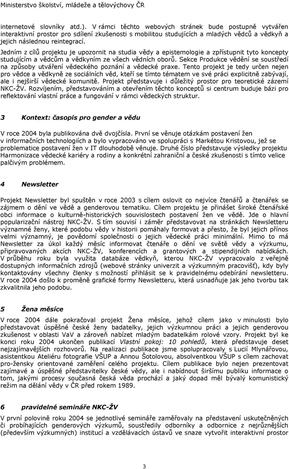 Jedním z cílů projektu je upozornit na studia vědy a epistemologie a zpřístupnit tyto koncepty studujícím a vědcům a vědkyním ze všech vědních oborů.
