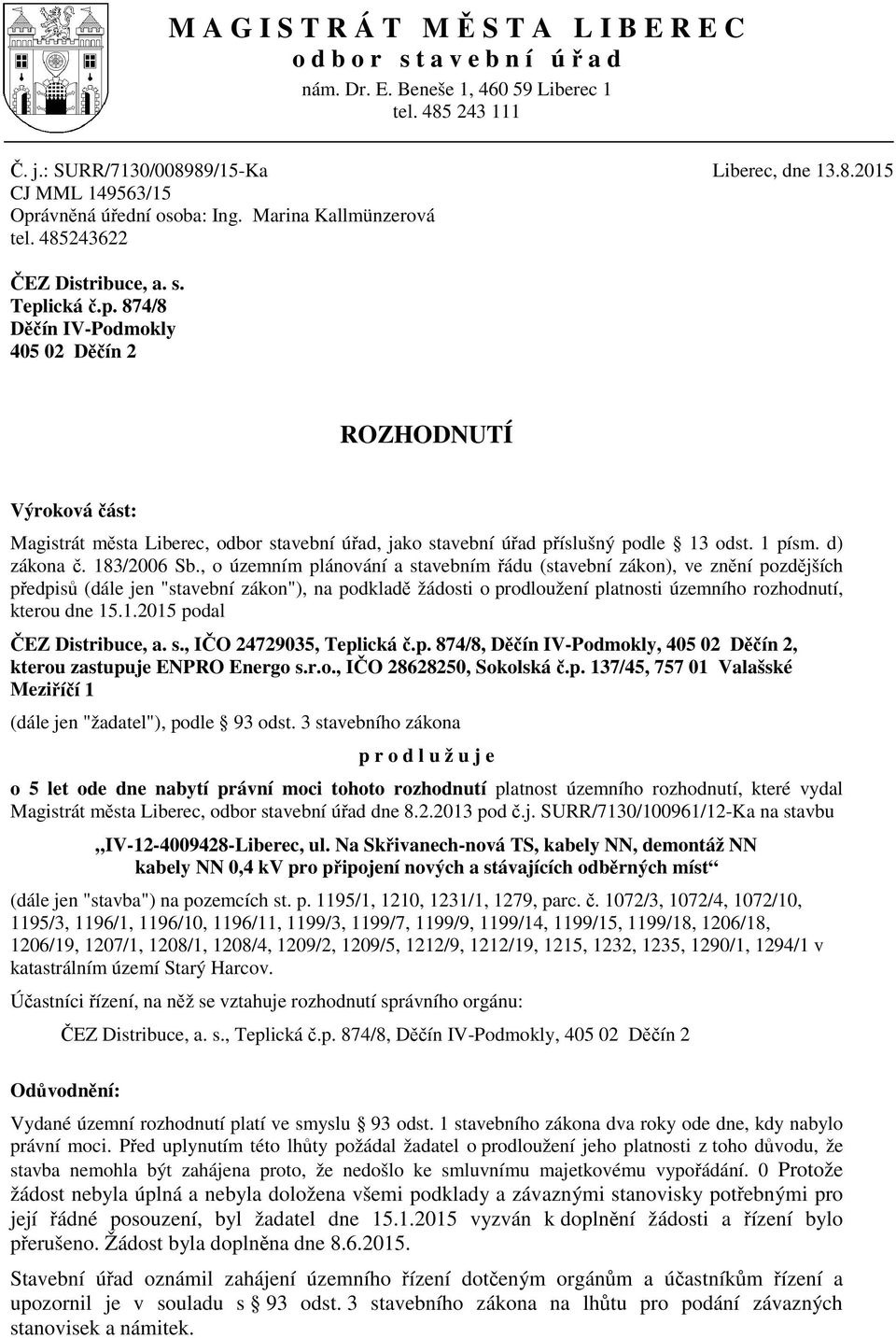 ická.p. 874/8 D ín IV-Podmokly 405 02 D ín 2 ROZHODNUTÍ Výroková ást: Magistrát m sta Liberec, odbor stavební ú ad, jako stavební ú ad p íslušný podle 13 odst. 1 písm. d) zákona. 183/2006 Sb.