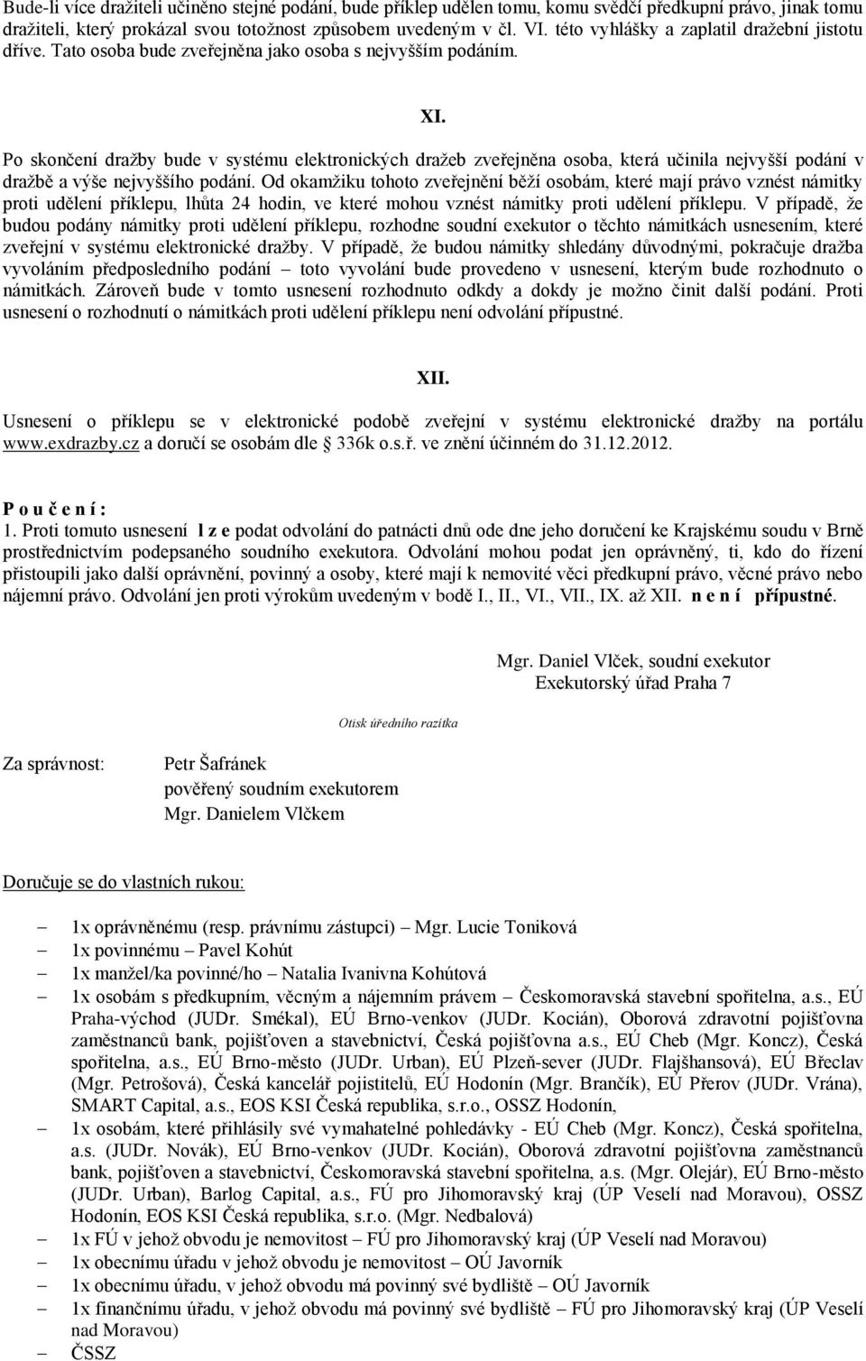 Po skončení dražby bude v systému elektronických dražeb zveřejněna osoba, která učinila nejvyšší podání v dražbě a výše nejvyššího podání.