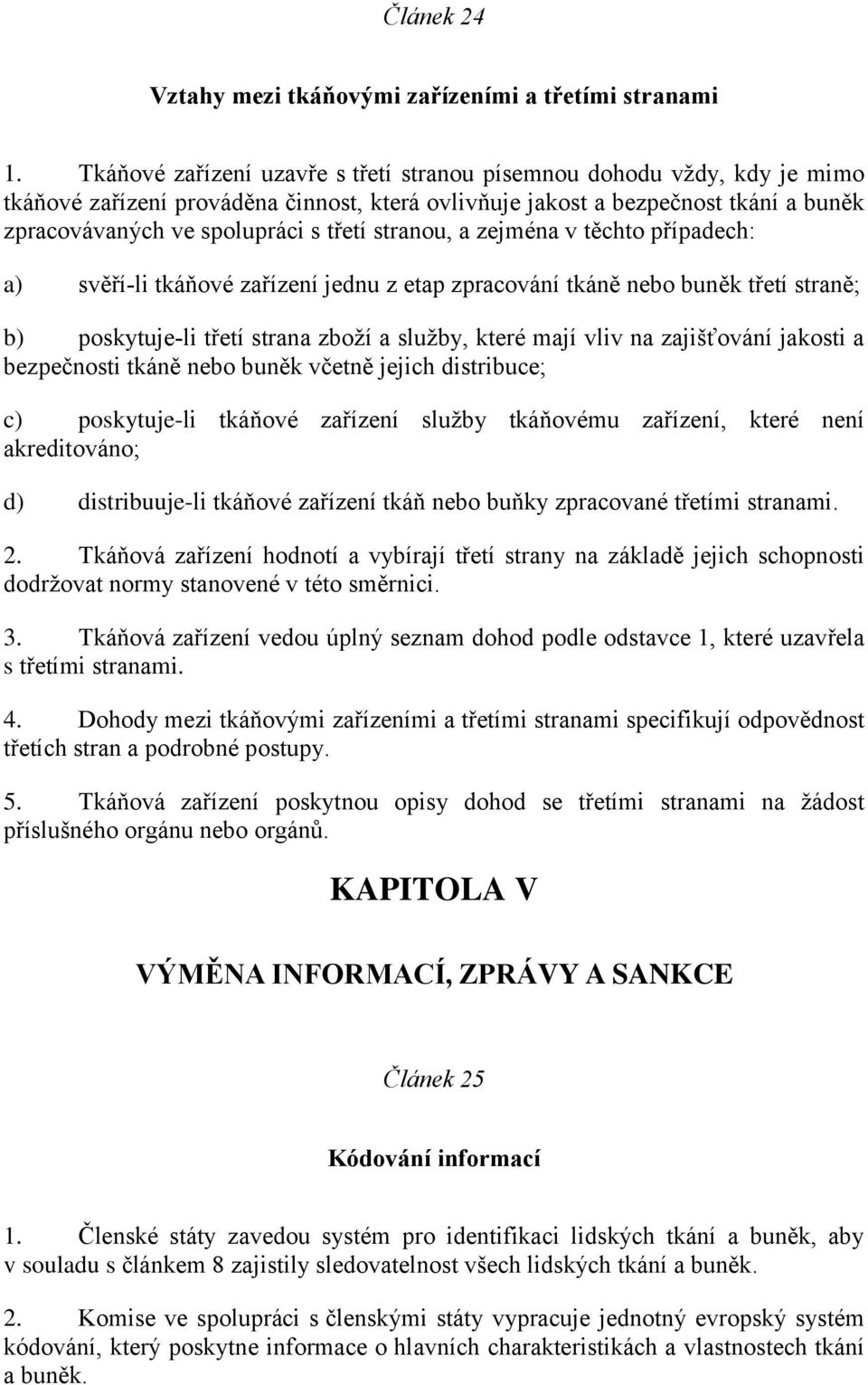 stranou, a zejména v těchto případech: a) svěří li tkáňové zařízení jednu z etap zpracování tkáně nebo buněk třetí straně; b) poskytuje li třetí strana zboží a služby, které mají vliv na zajišťování