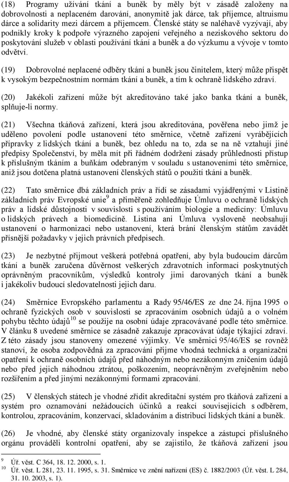 tomto odvětví. (19) Dobrovolné neplacené odběry tkání a buněk jsou činitelem, který může přispět k vysokým bezpečnostním normám tkání a buněk, a tím k ochraně lidského zdraví.