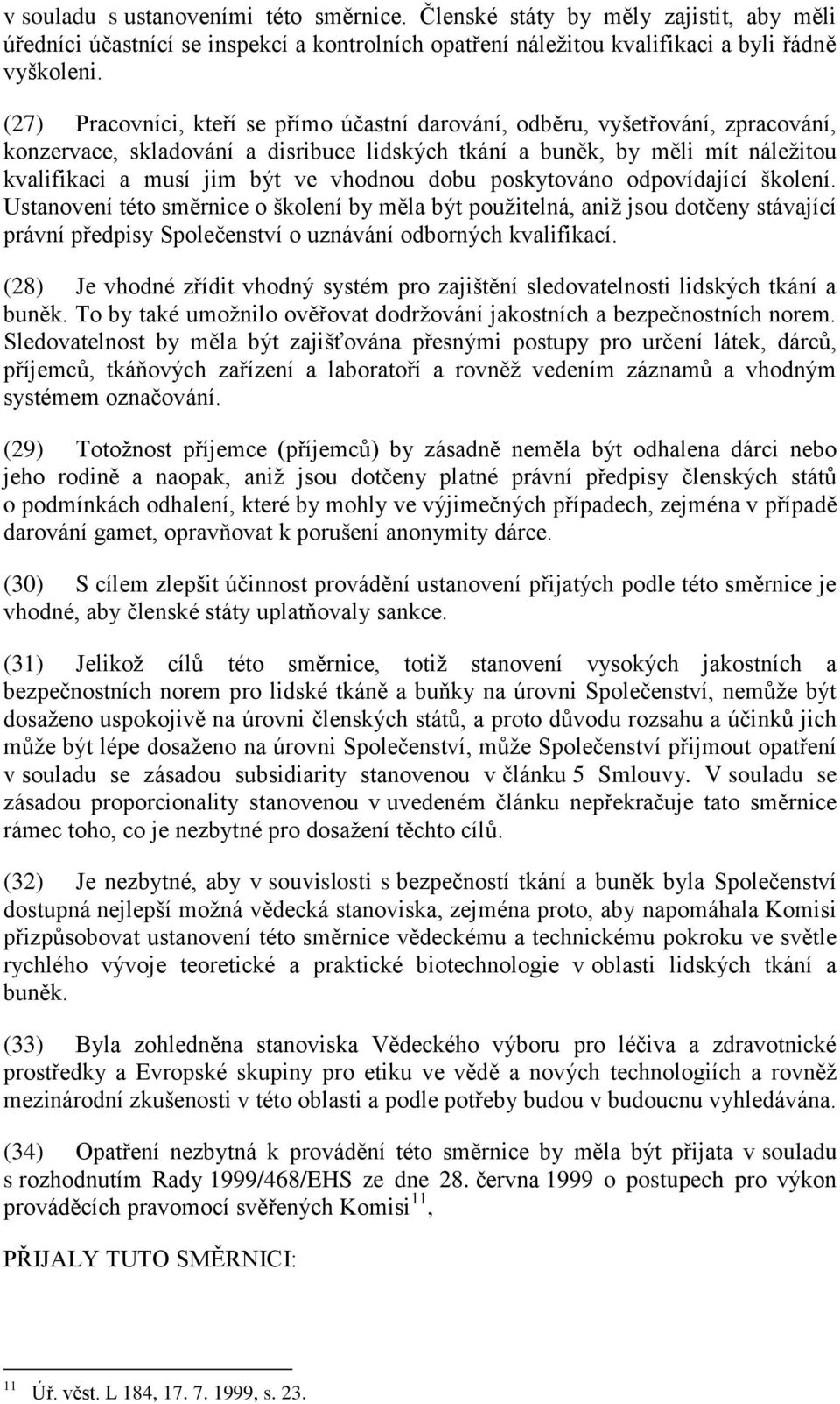 vhodnou dobu poskytováno odpovídající školení. Ustanovení této směrnice o školení by měla být použitelná, aniž jsou dotčeny stávající právní předpisy Společenství o uznávání odborných kvalifikací.