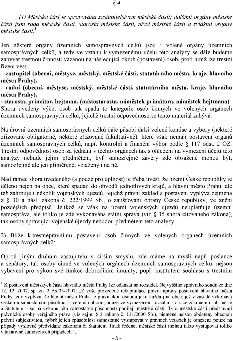 na následující okruh (postavení) osob, proti nimž lze trestní řízení vést: zastupitel (obecní, městyse, městský, městské části, statutárního města, kraje, hlavního města Prahy), - radní (obecní,
