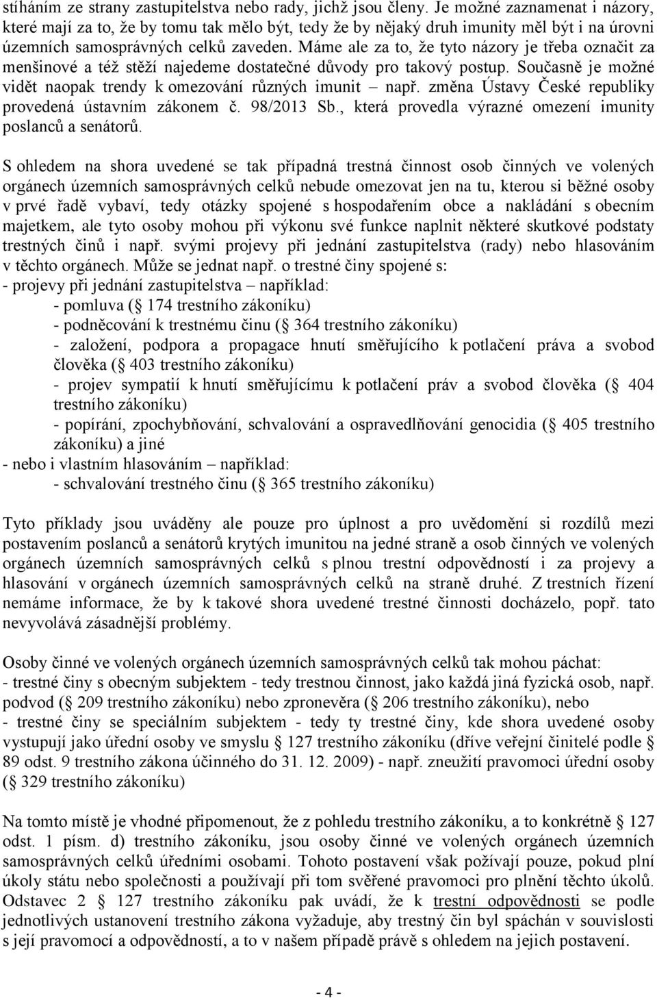Máme ale za to, že tyto názory je třeba označit za menšinové a též stěží najedeme dostatečné důvody pro takový postup. Současně je možné vidět naopak trendy k omezování různých imunit např.