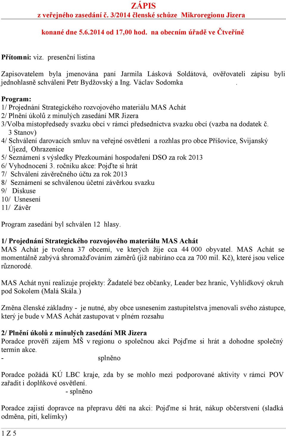 Program: 1/ Projednání Strategického rozvojového materiálu MAS Achát 2/ Plnění úkolů z minulých zasedání MR Jizera 3/Volba místopředsedy svazku obcí v rámci předsednictva svazku obcí (vazba na