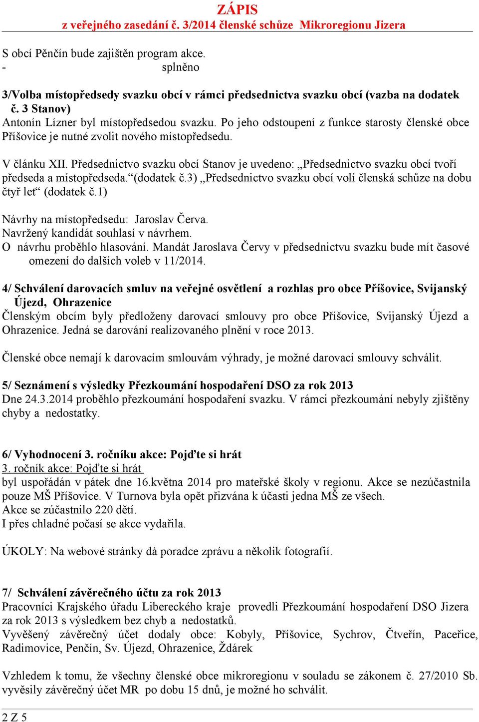 Předsednictvo svazku obcí Stanov je uvedeno: Předsednictvo svazku obcí tvoří předseda a místopředseda. (dodatek č.3) Předsednictvo svazku obcí volí členská schůze na dobu čtyř let (dodatek č.
