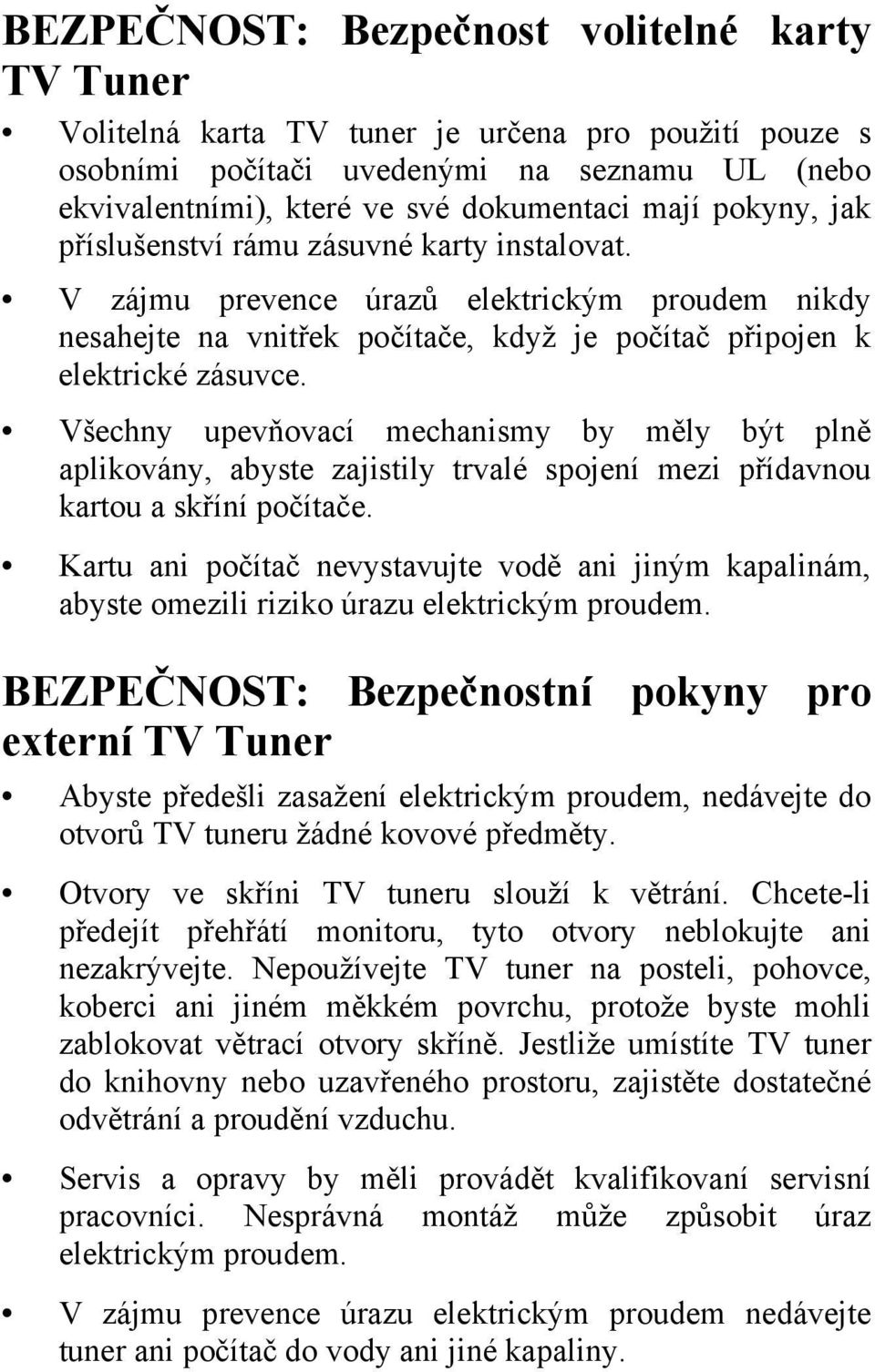 Všechny upevňovací mechanismy by měly být plně aplikovány, abyste zajistily trvalé spojení mezi přídavnou kartou a skříní počítače.