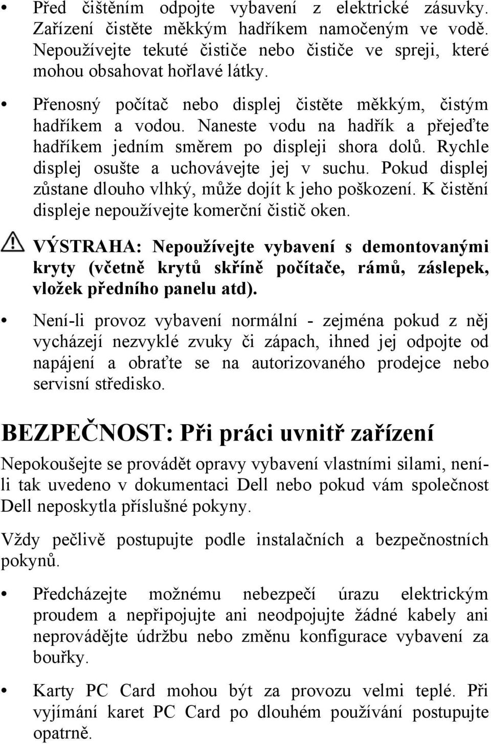 Pokud displej zůstane dlouho vlhký, může dojít k jeho poškození. K čistění displeje nepoužívejte komerční čistič oken.