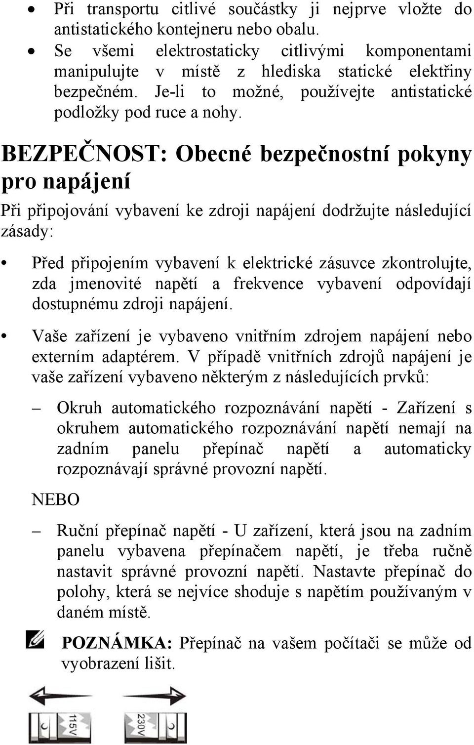 BEZPEČNOST: Obecné bezpečnostní pokyny pro napájení Při připojování vybavení ke zdroji napájení dodržujte následující zásady: Před připojením vybavení k elektrické zásuvce zkontrolujte, zda jmenovité