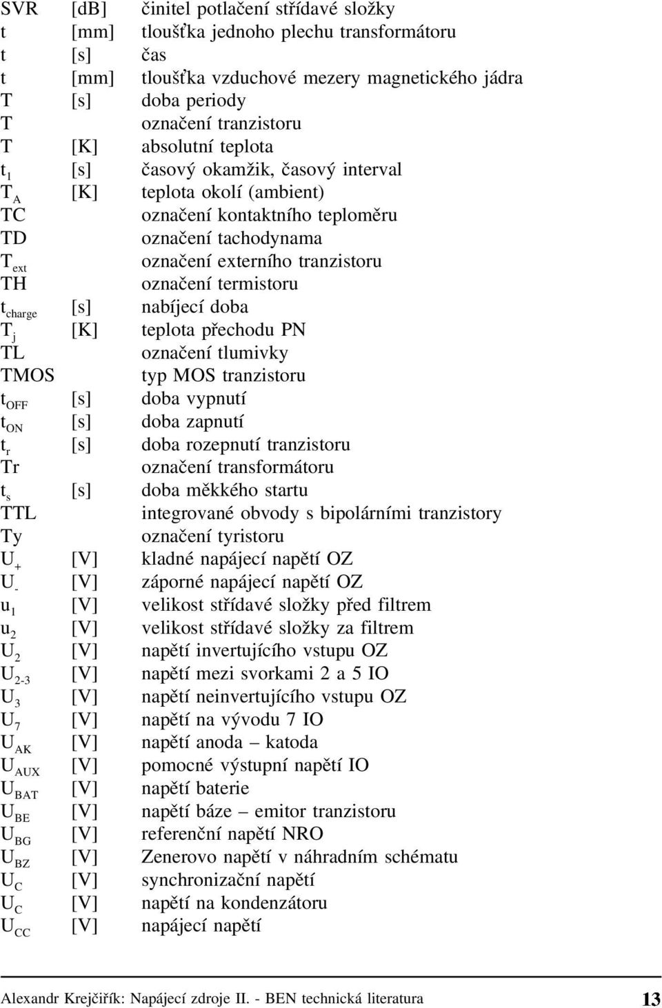 označení termistoru t charge [s] nabíjecí doba T j [K] teplota přechodu PN TL označení tlumivky TMOS typ MOS tranzistoru t OFF [s] doba vypnutí t ON [s] doba zapnutí t r [s] doba rozepnutí